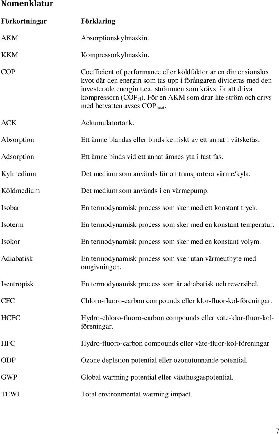 strömmen som krävs för att driva kompressorn (COP el ). För en AKM som drar lite ström och drivs med hetvatten avses COP heat. Ackumulatortank.