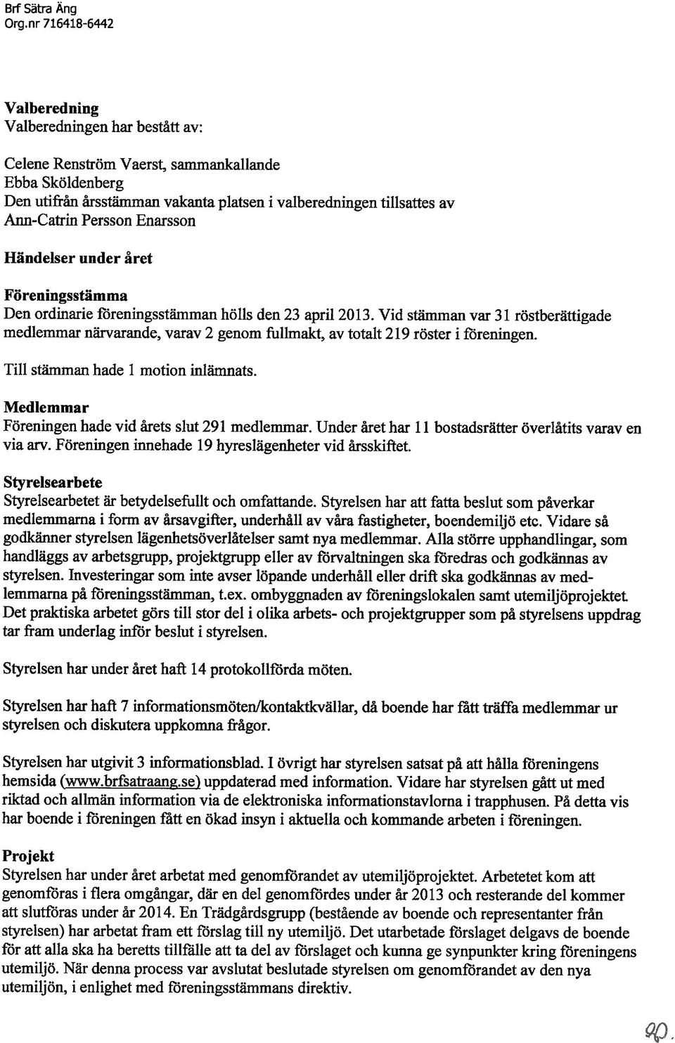 Persson Enarsson Händelser under året Föreningsstämma Den ordinarie föreningsstämman hölls den 23 april 2013.