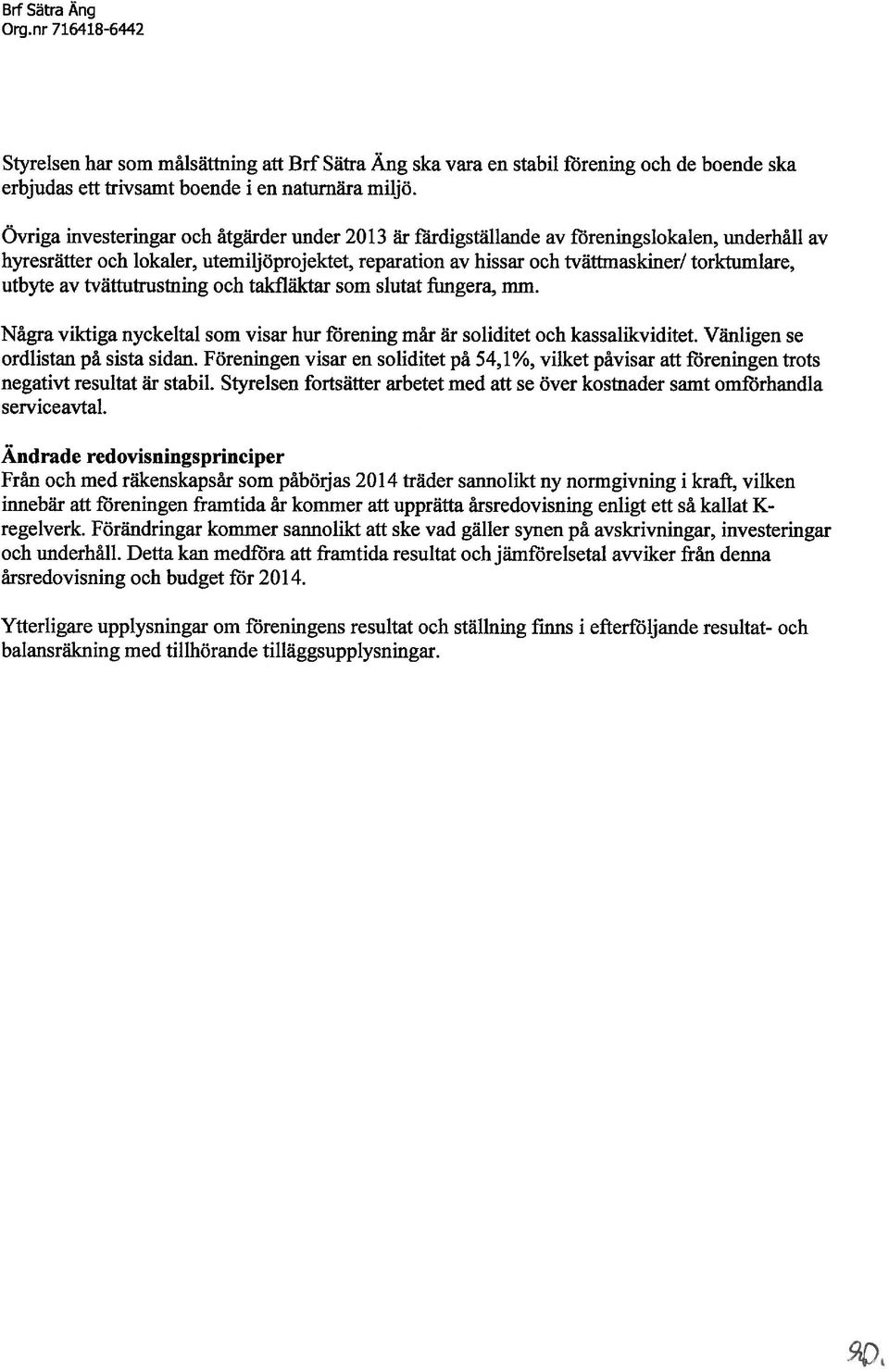 utbyte av tvättutrustning och takfläktar som slutat fungera, mm. Några viktiga nyckeltal som visar hur förening mår är soliditet och kassalikviditet. Vänligen se ordlistan på sista sidan.