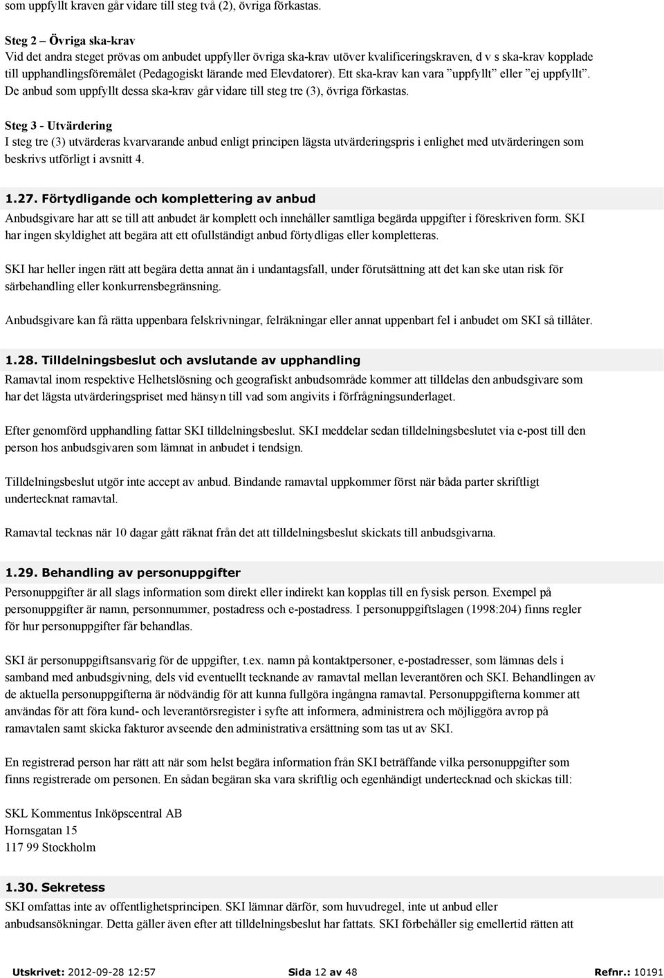 Elevdatorer). Ett ska-krav kan vara uppfyllt eller ej uppfyllt. De anbud som uppfyllt dessa ska-krav går vidare till steg tre (3), övriga förkastas.