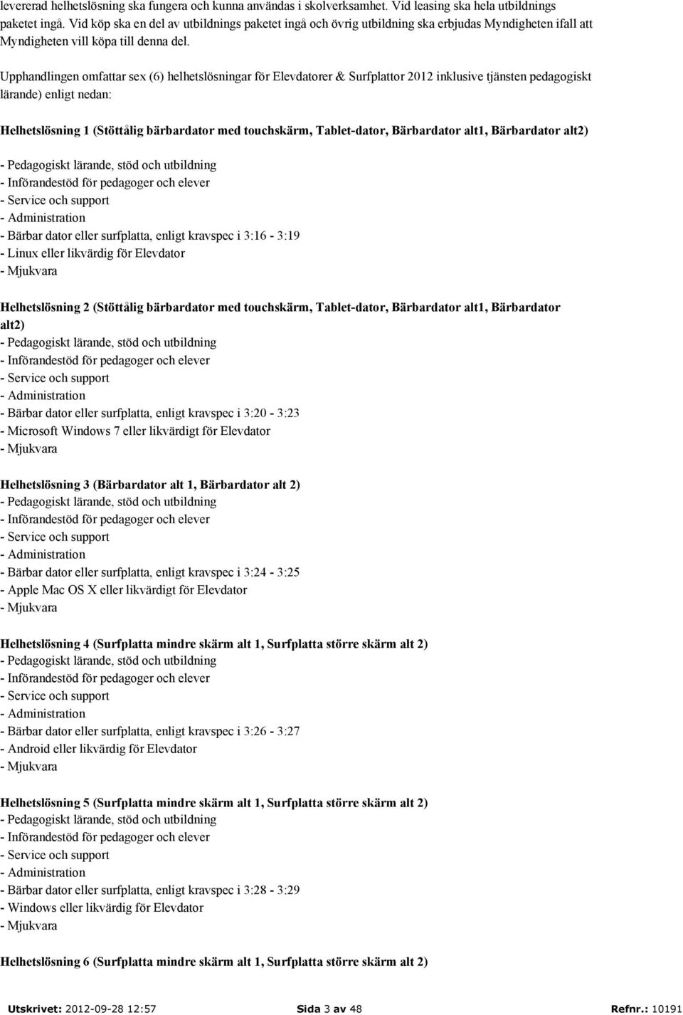 Upphandlingen omfattar sex (6) helhetslösningar för Elevdatorer & Surfplattor 2012 inklusive tjänsten pedagogiskt lärande) enligt nedan: Helhetslösning 1 (Stöttålig bärbardator med touchskärm,