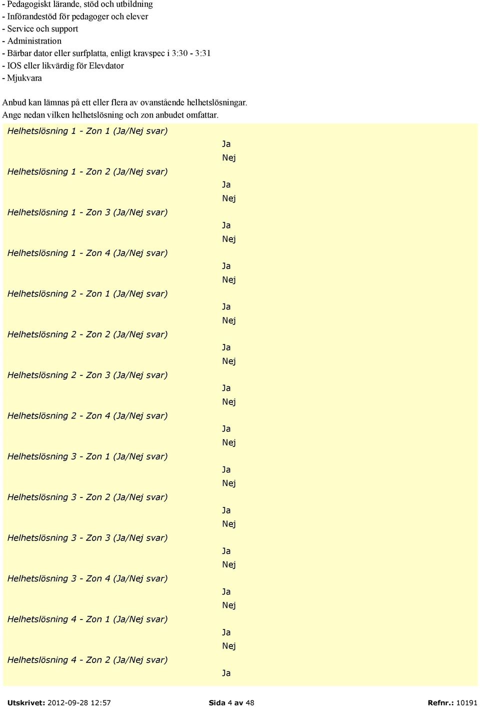 Helhetslösning 1 - (/ svar) Helhetslösning 1 - (/ svar) Helhetslösning 1 - Zon 3 (/ svar) Helhetslösning 1 - Zon 4 (/ svar) Helhetslösning 2 - (/ svar) Helhetslösning 2 - (/ svar) Helhetslösning 2 -