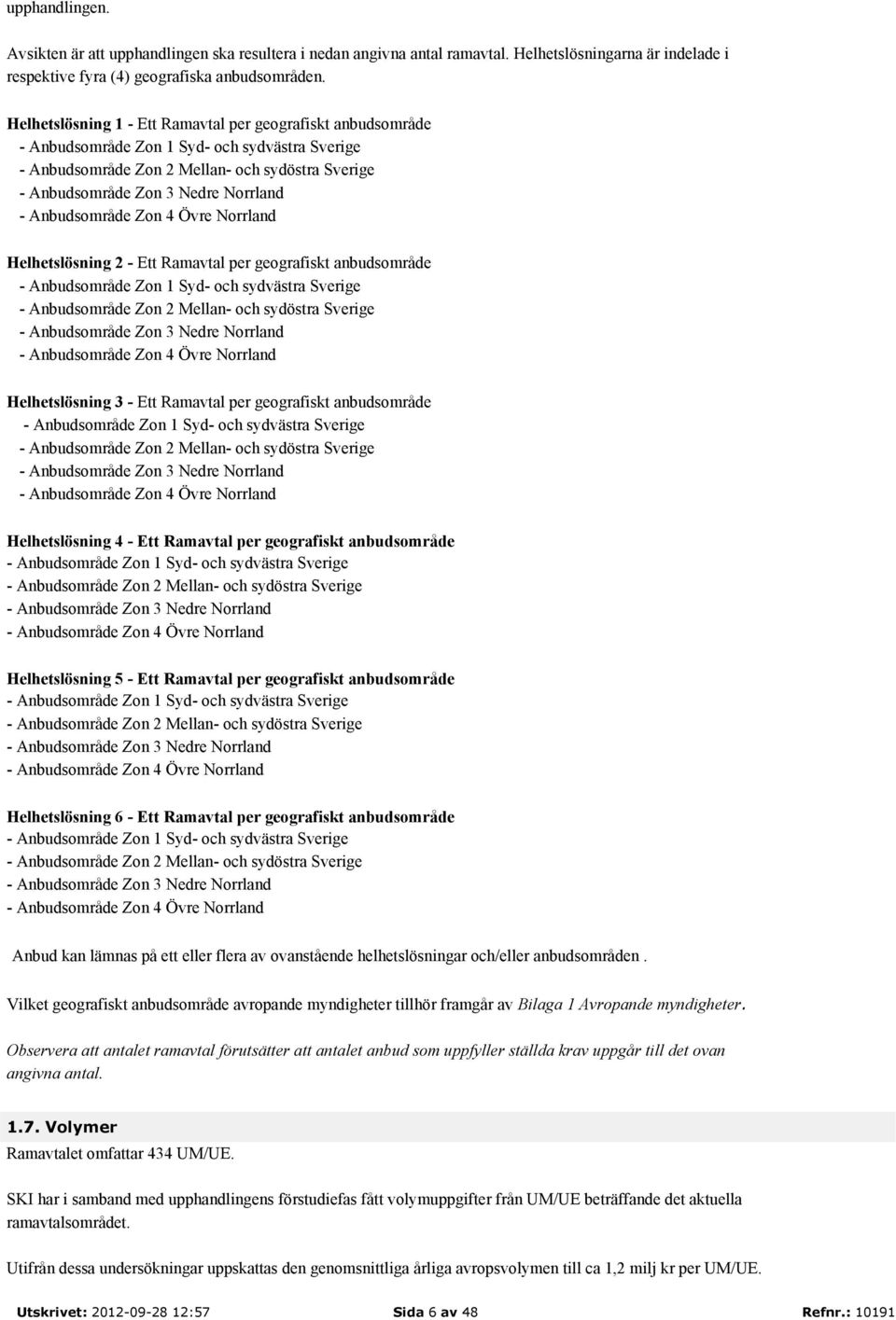 Zon 4 Övre Norrland Helhetslösning 2 - Ett Ramavtal per geografiskt anbudsområde - Anbudsområde Syd- och sydvästra Sverige - Anbudsområde Mellan- och sydöstra Sverige - Anbudsområde Zon 3 Nedre