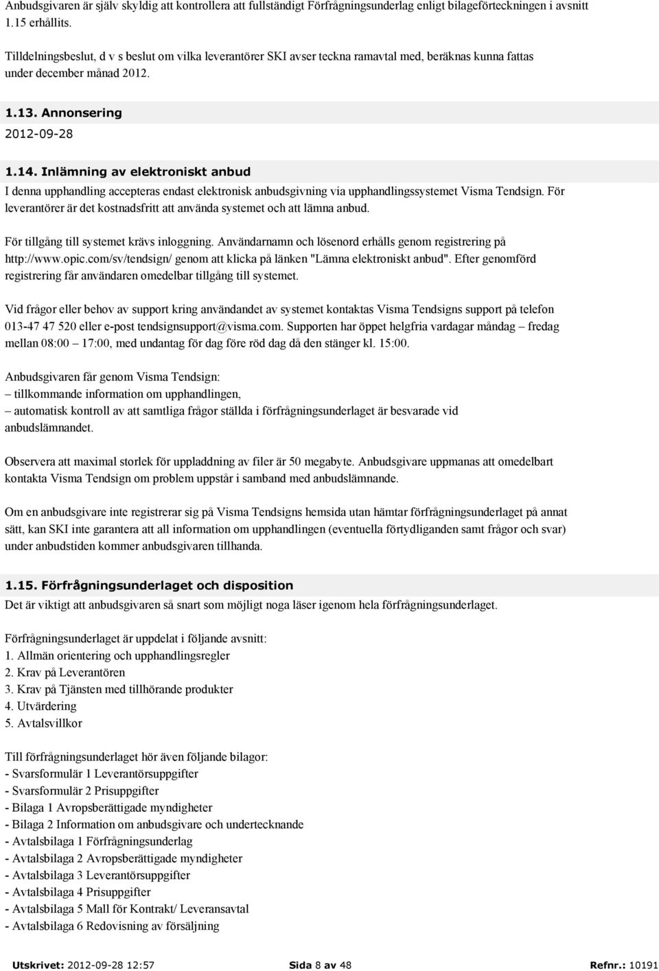 Inlämning av elektroniskt anbud I denna upphandling accepteras endast elektronisk anbudsgivning via upphandlingssystemet Visma Tendsign.