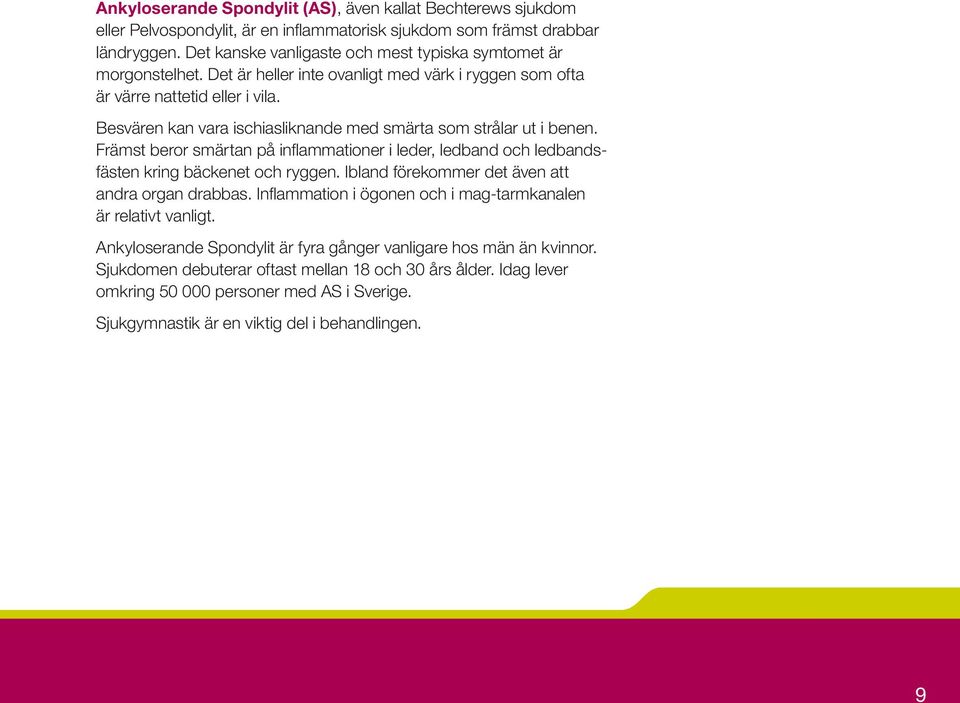 Besvären kan vara ischiasliknande med smärta som strålar ut i benen. Främst beror smärtan på inflammationer i leder, ledband och ledbandsfästen kring bäckenet och ryggen.