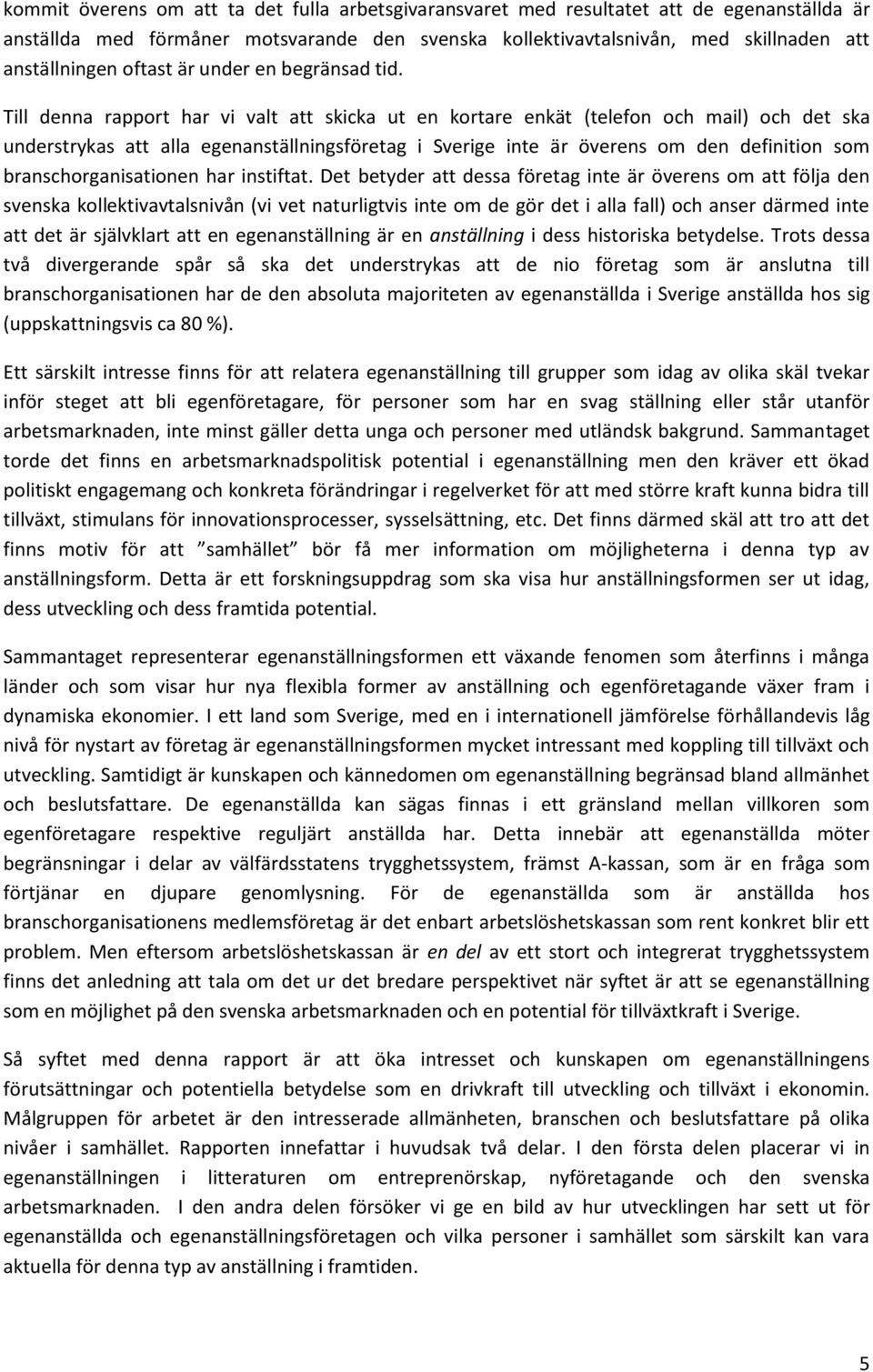 Till denna rapport har vi valt att skicka ut en kortare enkät (telefon och mail) och det ska understrykas att alla egenanställningsföretag i Sverige inte är överens om den definition som