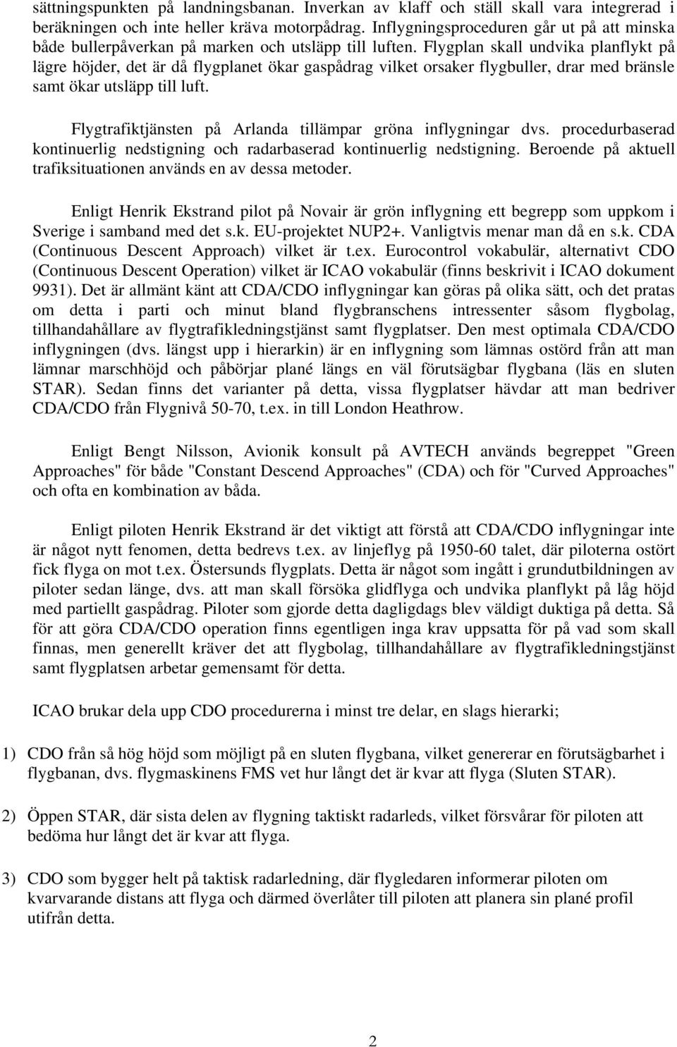 Flygplan skall undvika planflykt på lägre höjder, det är då flygplanet ökar gaspådrag vilket orsaker flygbuller, drar med bränsle samt ökar utsläpp till luft.