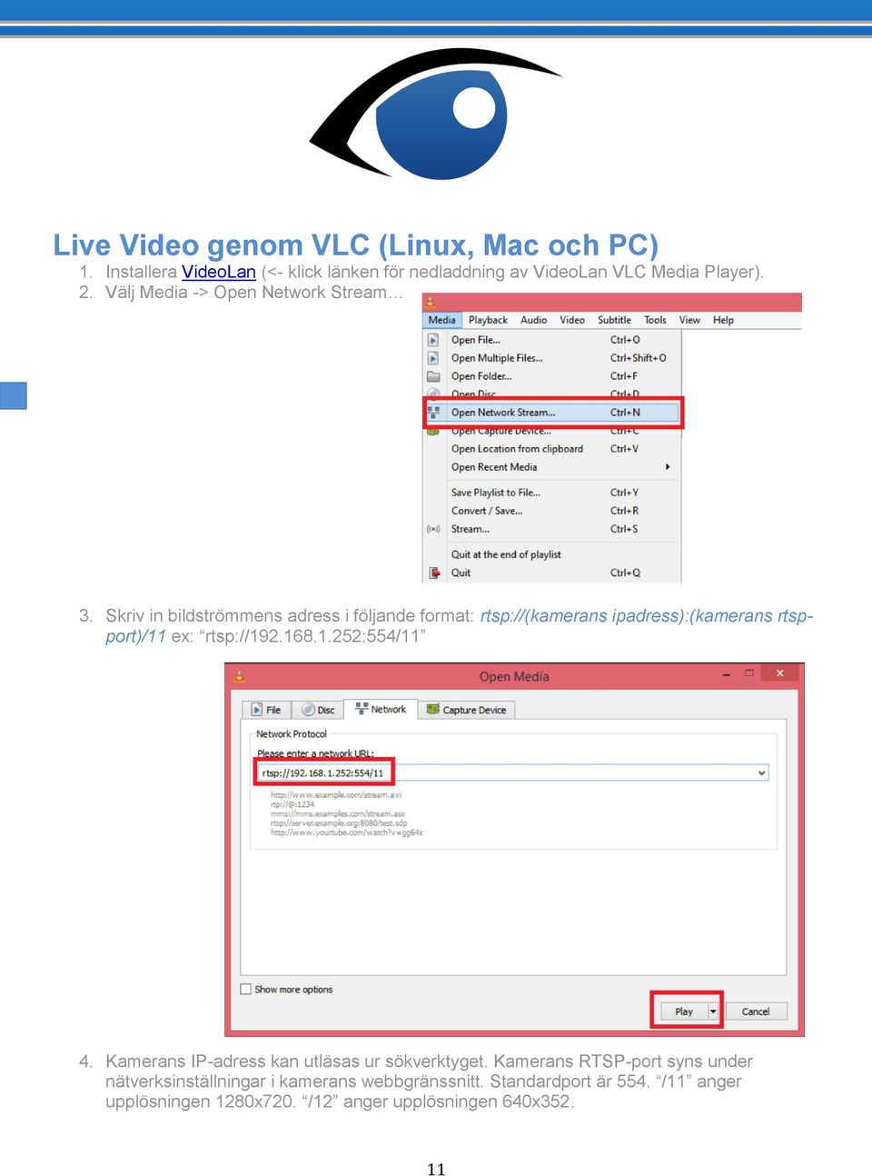 Skriv in bildströmmens adress i följande format: rtsp://(kamerans ipadress):(kamerans rtspport)/11 ex: rtsp://192.168.1.252:554/11 4.