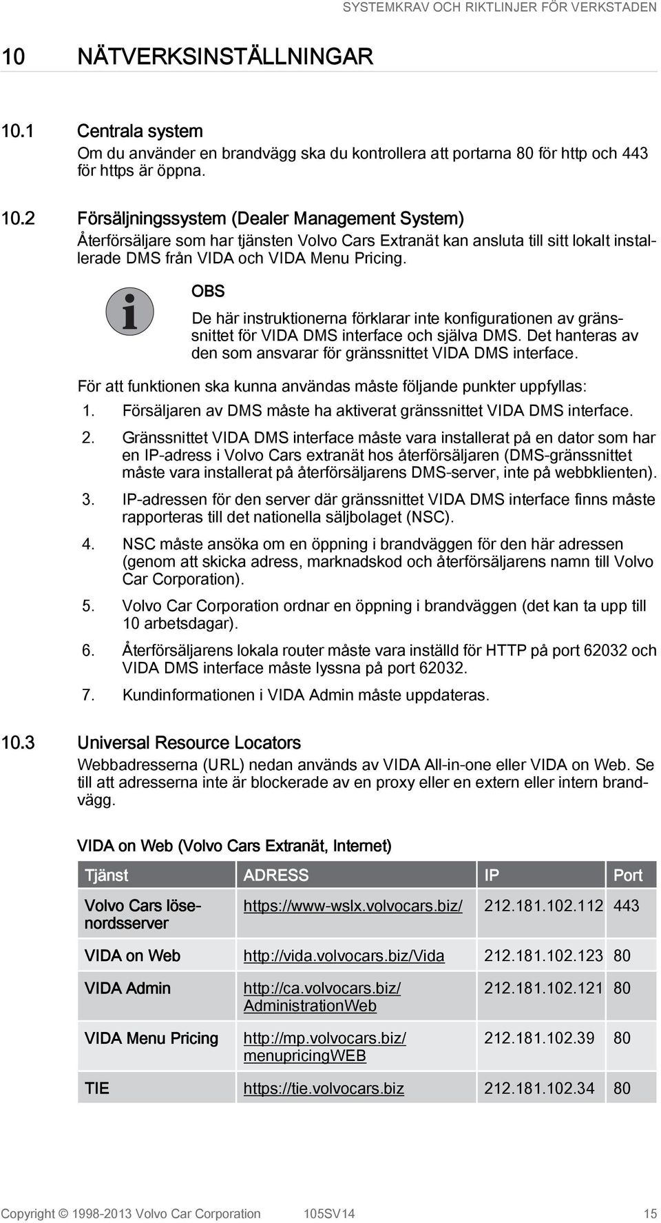 2 Försäljningssystem (Dealer Management System) Återförsäljare som har tjänsten Volvo Cars Extranät kan ansluta till sitt lokalt installerade DMS från VIDA och VIDA Menu Pricing.