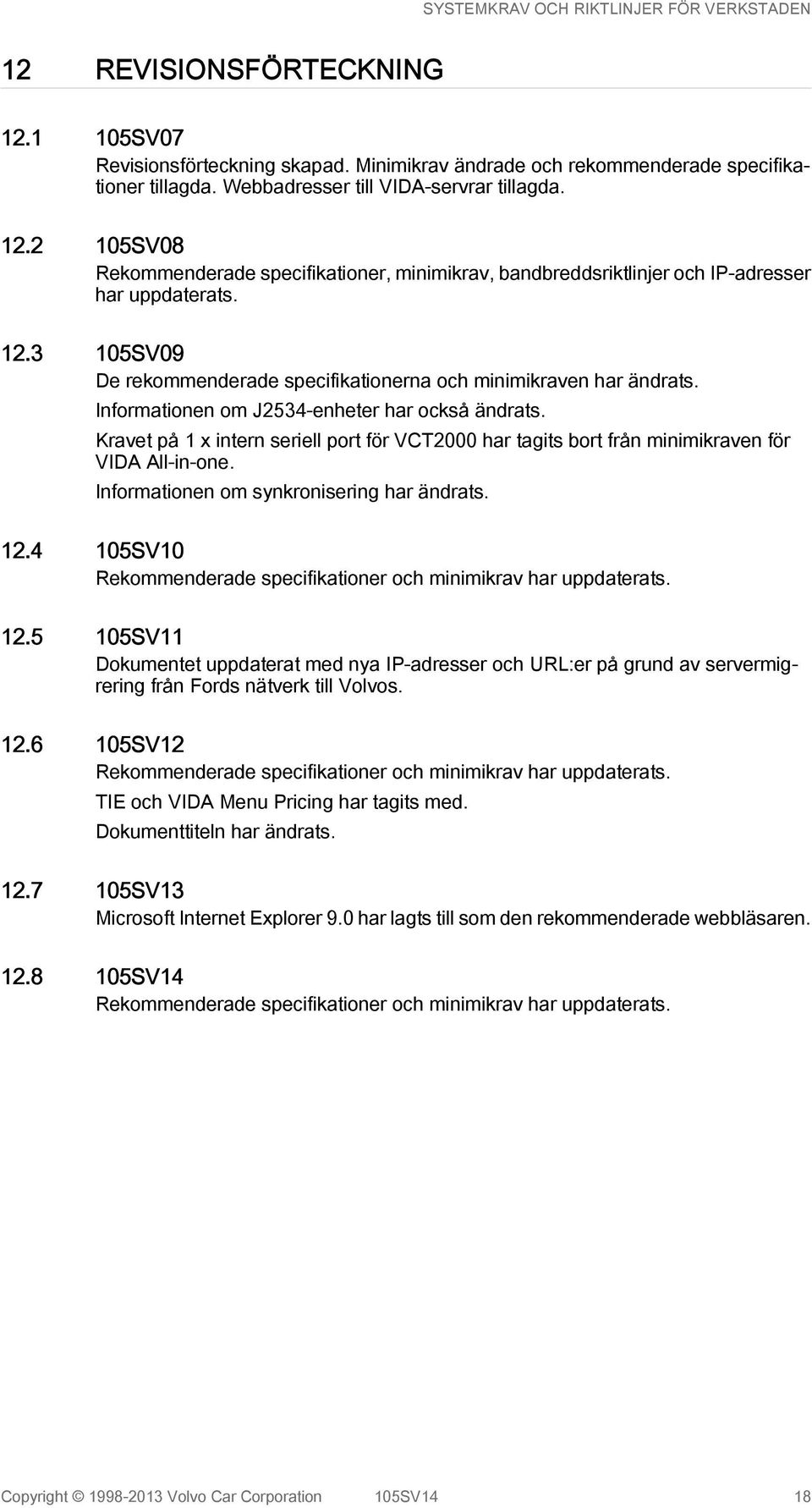 Kravet på 1 x intern seriell port för VCT2000 har tagits bort från minimikraven för VIDA All-in-one. Informationen om synkronisering har ändrats. 12.