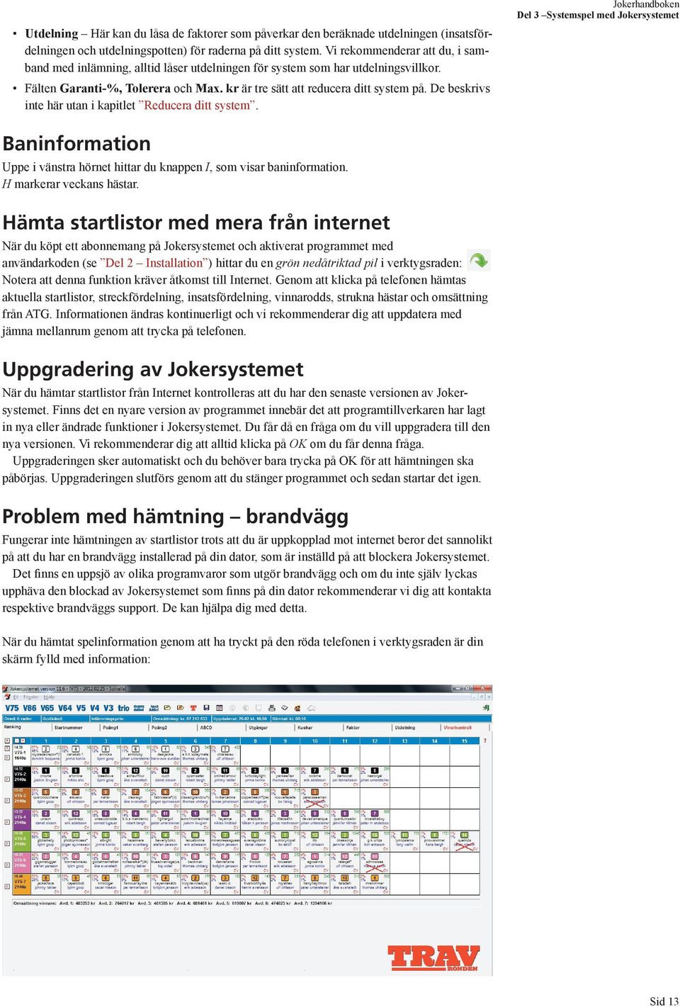 De beskrivs inte här utan i kapitlet Reducera ditt system. Baninformation Uppe i vänstra hörnet hittar du knappen I, som visar baninformation. H markerar veckans hästar.