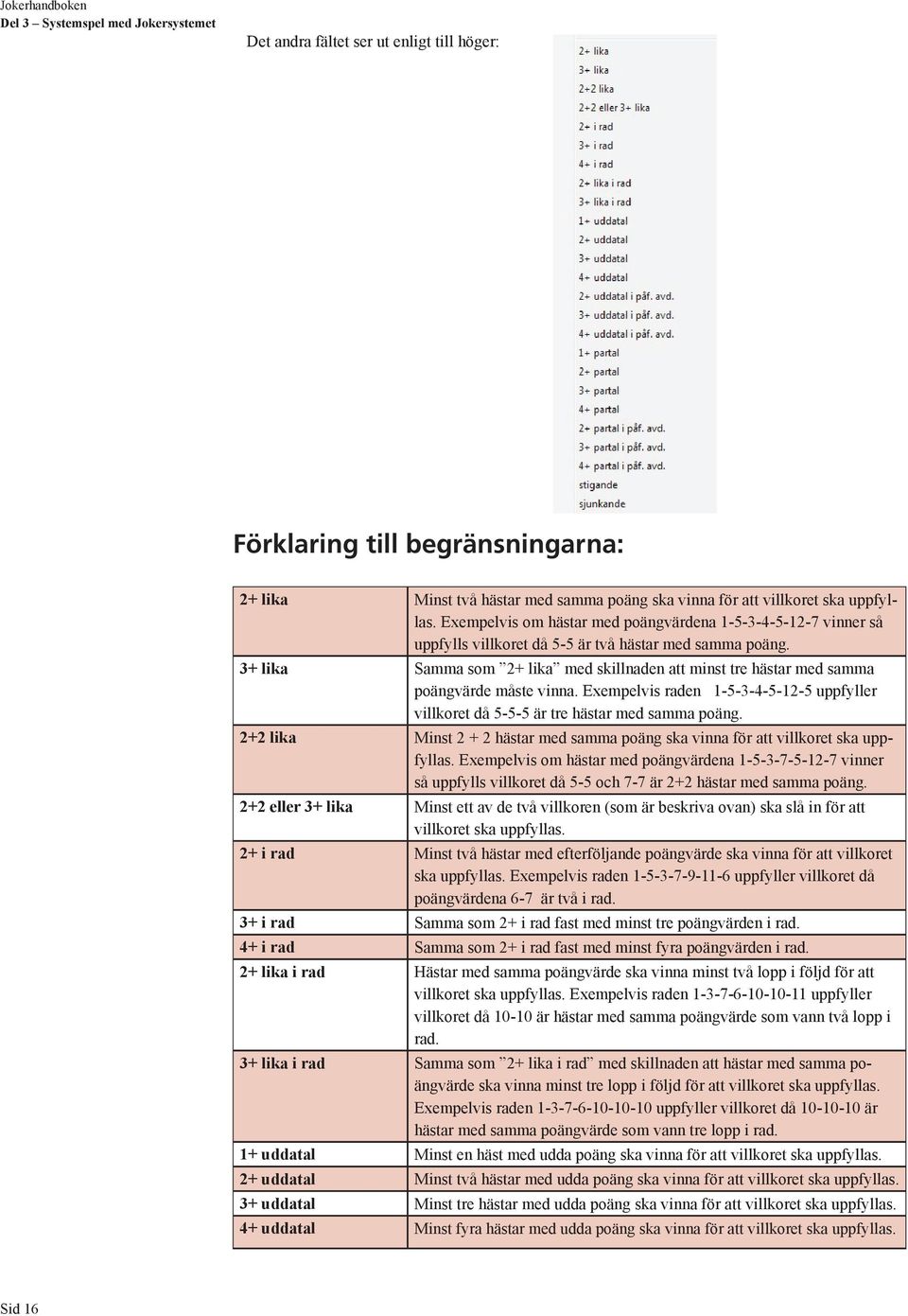 3+ lika Samma som 2+ lika med skillnaden att minst tre hästar med samma poängvärde måste vinna. Exempelvis raden 1-5-3-4-5-12-5 uppfyller villkoret då 5-5-5 är tre hästar med samma poäng.