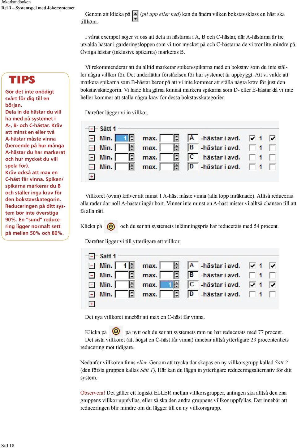 tror mycket på och C-hästarna de vi tror lite mindre på. Övriga hästar (inklusive spikarna) markeras B. TIPS Gör det inte onödigt svårt för dig till en början.