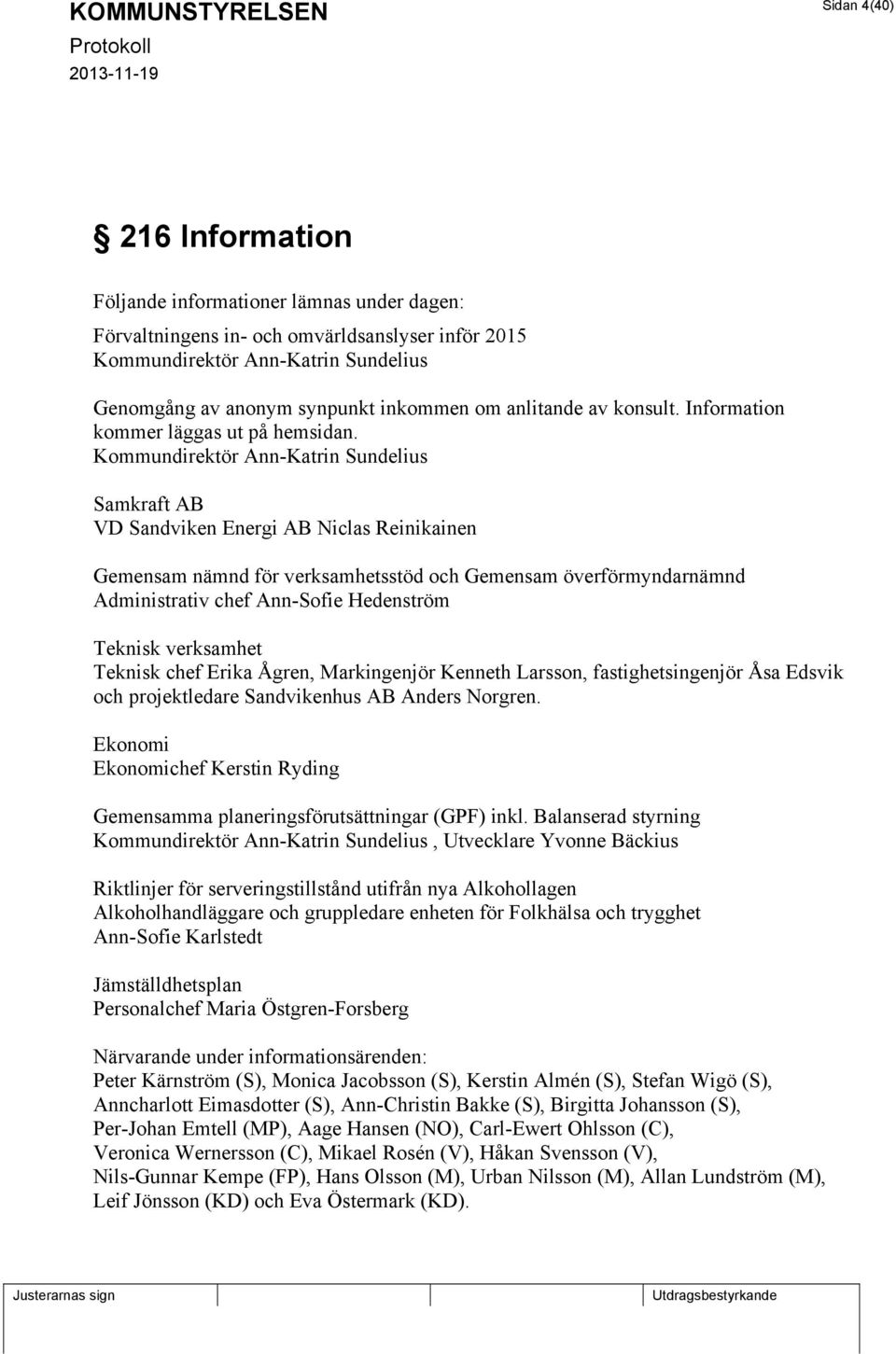 Kommundirektör Ann-Katrin Sundelius Samkraft AB VD Sandviken Energi AB Niclas Reinikainen Gemensam nämnd för verksamhetsstöd och Gemensam överförmyndarnämnd Administrativ chef Ann-Sofie Hedenström