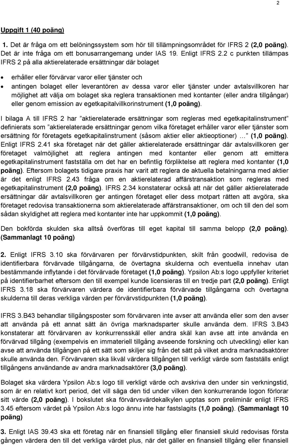 avtalsvillkoren har möjlighet att välja om bolaget ska reglera transaktionen med kontanter (eller andra tillgångar) eller genom emission av egetkapitalvillkorinstrument (1,0 poäng).