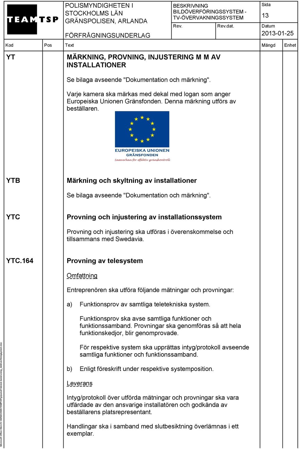 YTC Provning och injustering av installationssystem Provning och injustering ska utföras i överenskommelse och tillsammans med Swedavia. YTC.