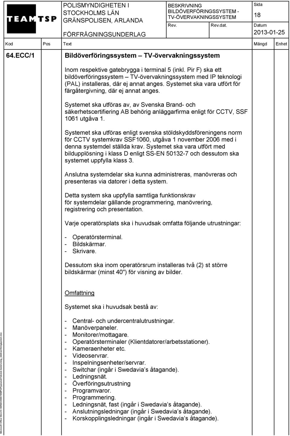 Systemet ska utföras av, av Svenska Brand- och säkerhetscertifiering AB behörig anläggarfirma enligt för CCTV, SSF 1061 utgåva 1.