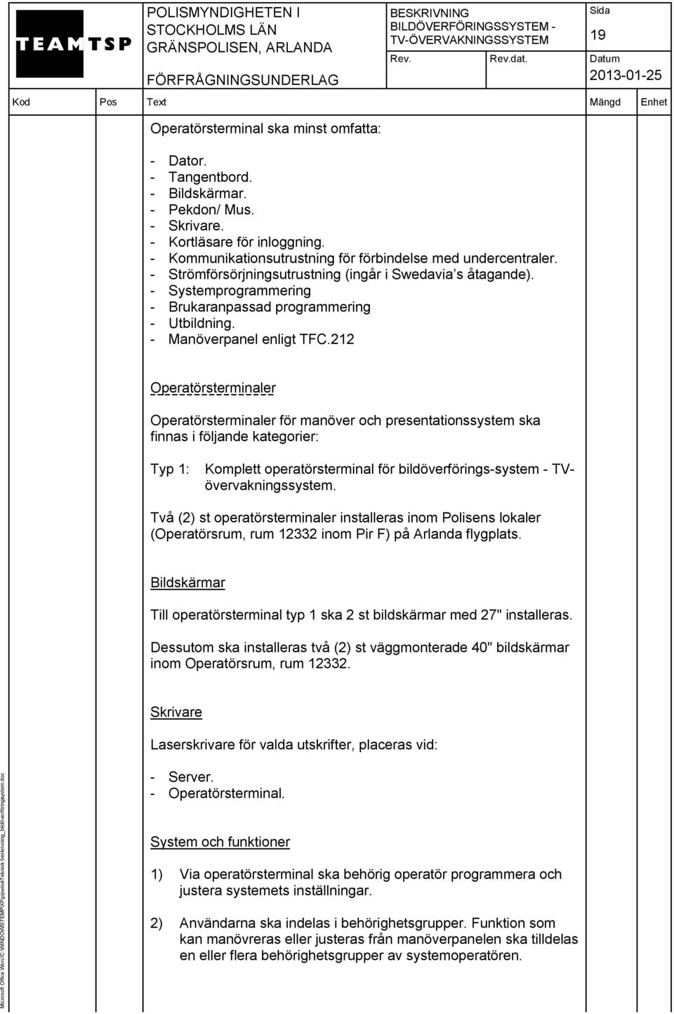 212 Operatörsterminaler Operatörsterminaler för manöver och presentationssystem ska finnas i följande kategorier: Typ 1: Komplett operatörsterminal för bildöverförings-system - TVövervakningssystem.