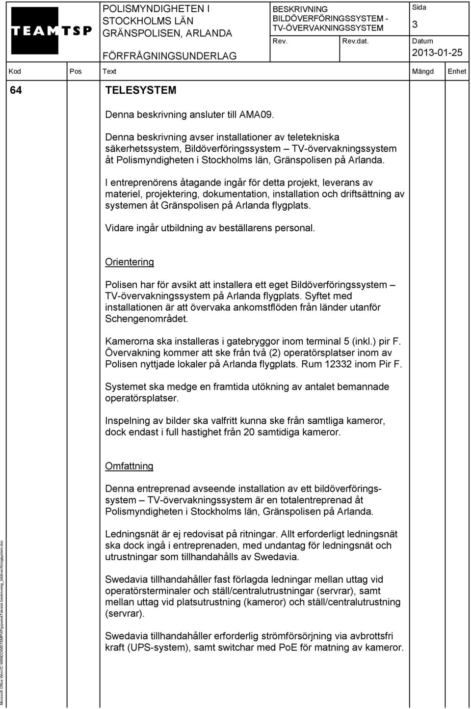 I entreprenörens åtagande ingår för detta projekt, leverans av materiel, projektering, dokumentation, installation och driftsättning av systemen åt Gränspolisen på Arlanda flygplats.