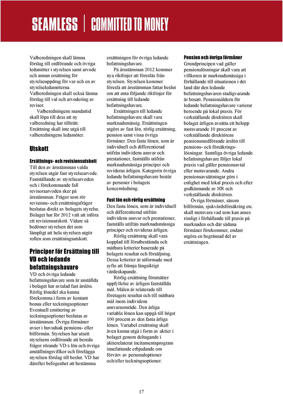 Ersättning skall inte utgå till valberedningens ledamöter. Utskott Ersättnings- och revisionsutskott Till den av årsstämman valda styrelsen utgår fast styrelsearvode.