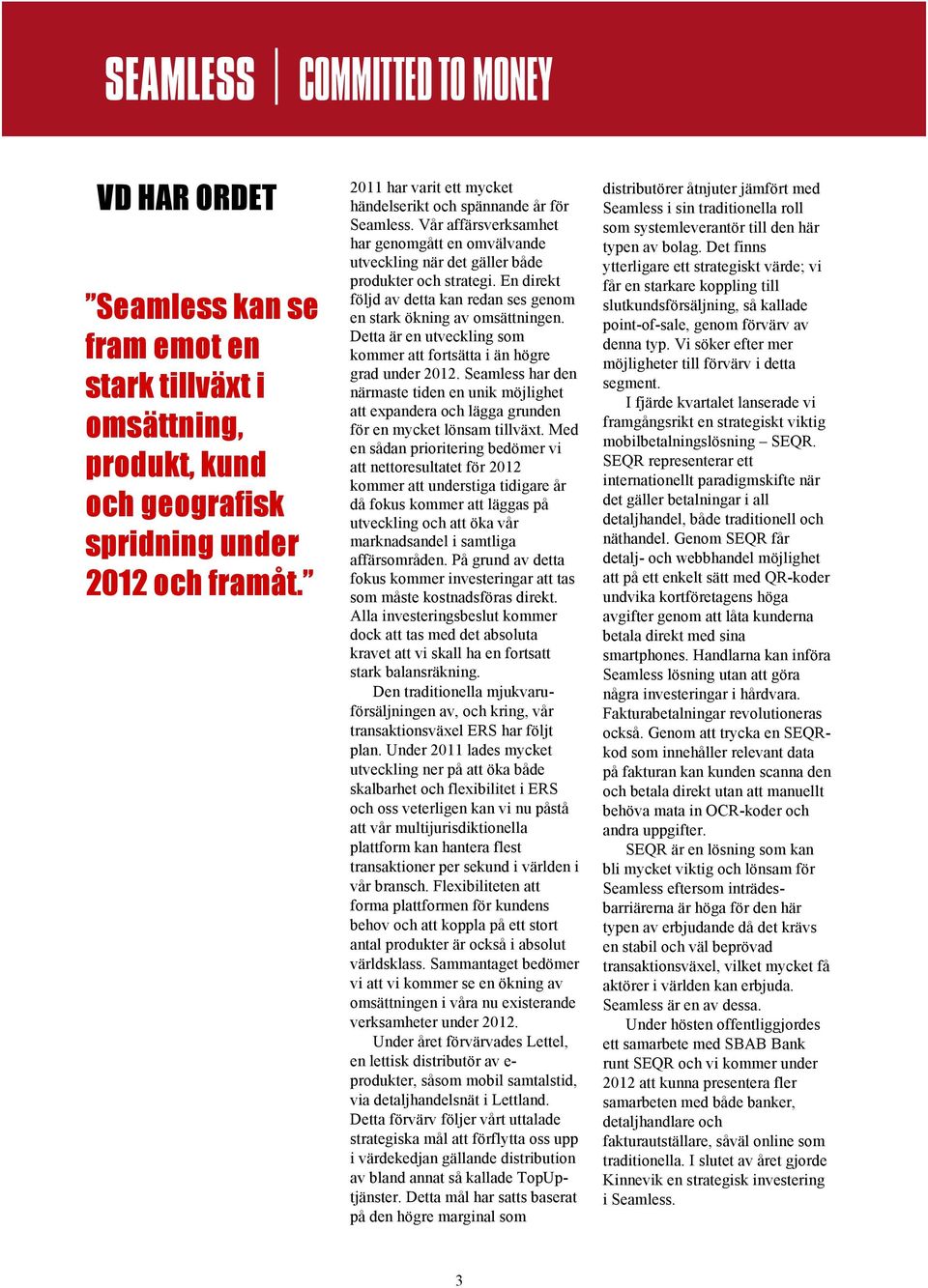 En direkt följd av detta kan redan ses genom en stark ökning av omsättningen. Detta är en utveckling som kommer att fortsätta i än högre grad under 2012.