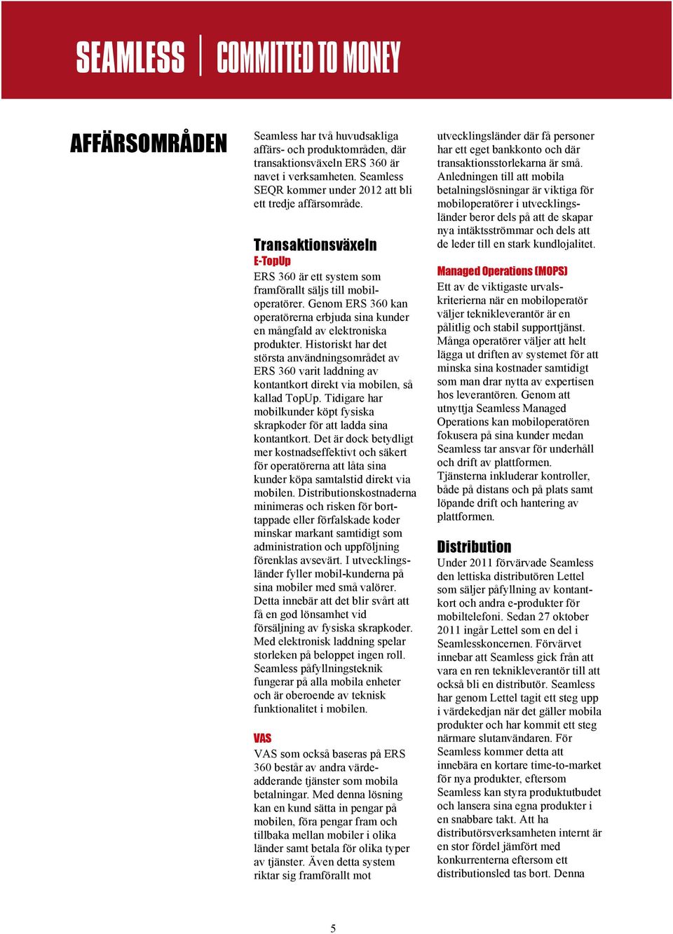 Historiskt har det största användningsområdet av ERS 360 varit laddning av kontantkort direkt via mobilen, så kallad TopUp.