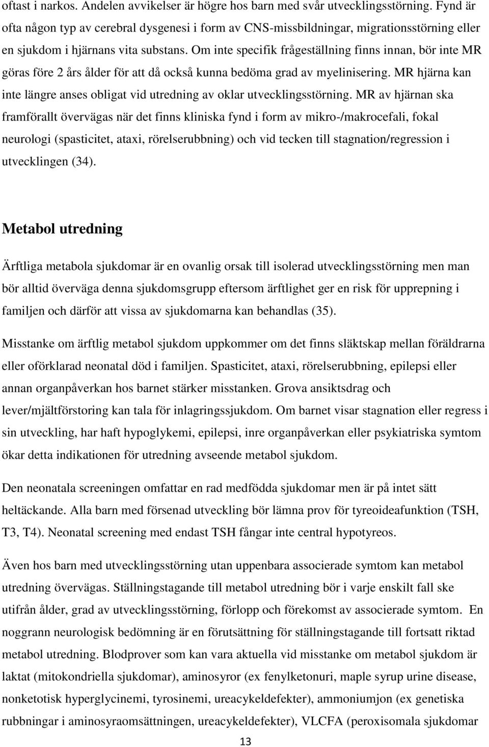 Om inte specifik frågeställning finns innan, bör inte MR göras före 2 års ålder för att då också kunna bedöma grad av myelinisering.