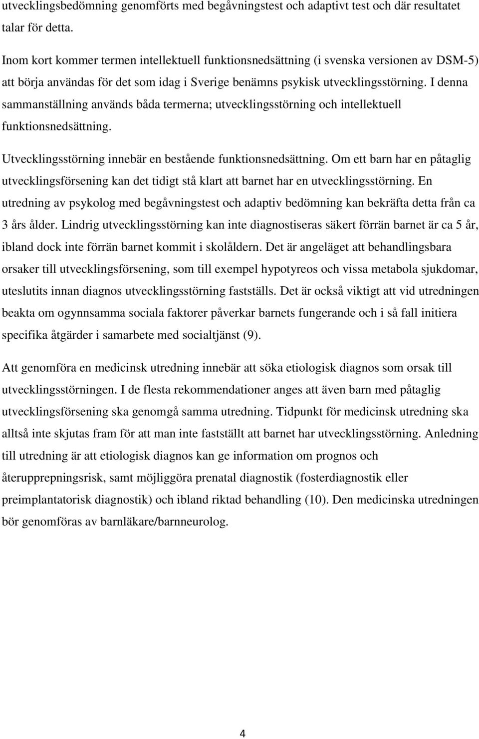 I denna sammanställning används båda termerna; utvecklingsstörning och intellektuell funktionsnedsättning. Utvecklingsstörning innebär en bestående funktionsnedsättning.