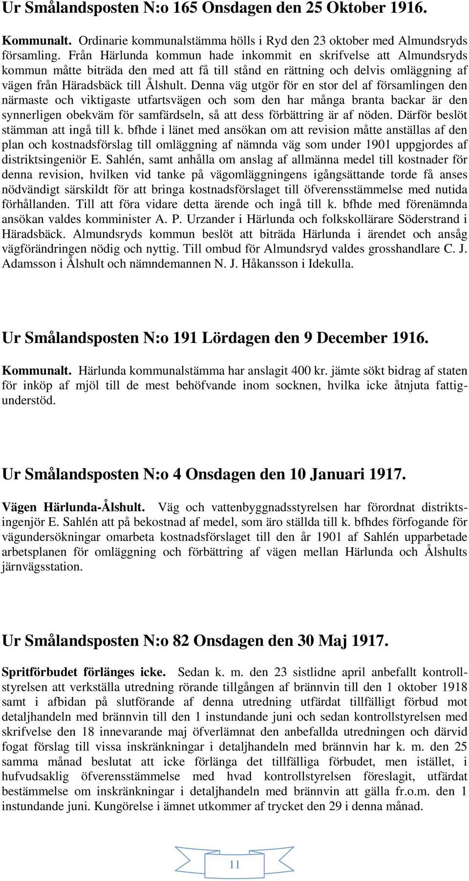 Denna väg utgör för en stor del af församlingen den närmaste och viktigaste utfartsvägen och som den har många branta backar är den synnerligen obekväm för samfärdseln, så att dess förbättring är af