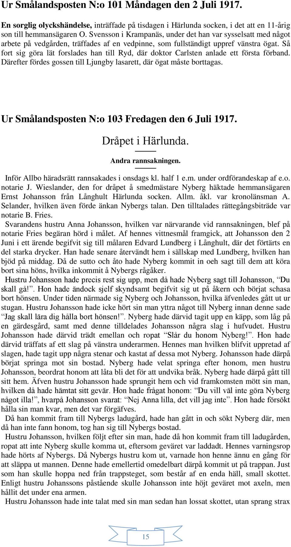 Så fort sig göra lät forslades han till Ryd, där doktor Carlsten anlade ett första förband. Därefter fördes gossen till Ljungby lasarett, där ögat måste borttagas.