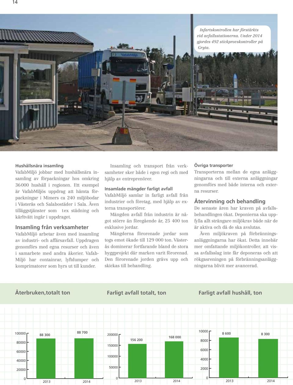 Ett exempel är VafabMiljös uppdrag att hämta förpackningar i Mimers ca 240 miljöbodar i Västerås och Salabostäder i Sala. Även tilläggstjänster som t ex städning och kärltvätt ingår i uppdraget.