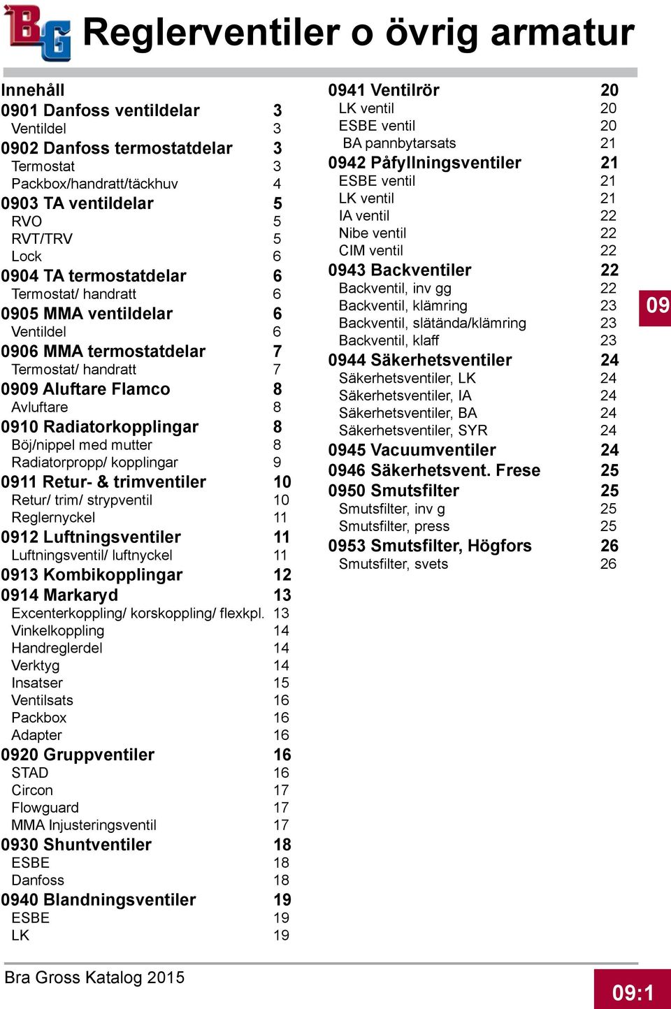 kopplingar 9 0911 Retur- & trimventiler 10 Retur/ trim/ strypventil 10 Reglernyckel 11 0912 Luftningsventiler 1 Luftningsventil/ luftnyckel 11 0913 Kombikopplingar 2 0914 Markaryd 3 Excenterkoppling/