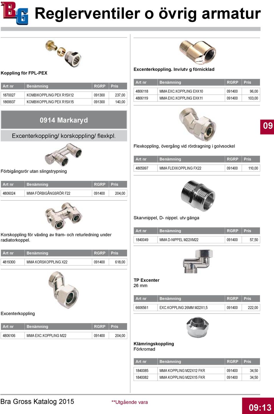 09 Flexkoppling, övergång vid rördragning i golvsockel Förbigångsrör utan slingstrypning 4805997 MMA FLEXKOPPLING FX22 091400 110,00 4806024 MMA FÖRBIGÅNGSRÖR F22 091400 204,00 Skarvnippel, D- nippel.