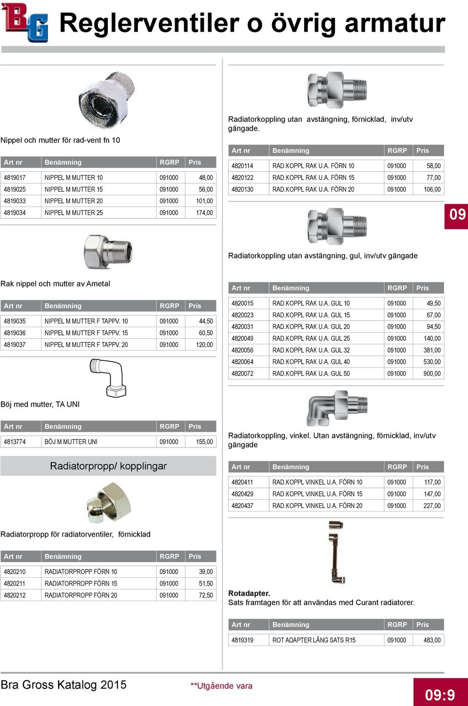 .KOPPL RAK U.A. FÖRN 10 091000 58,00 4820122 RAD.KOPPL RAK U.A. FÖRN 15 091000 77,00 4820130 RAD.KOPPL RAK U.A. FÖRN 20 091000 106,00 09 Radiatorkoppling utan avstängning, gul, inv/utv gängade Rak nippel och mutter av Ametal 4819035 NIPPEL M MUTTER F TAPPV.