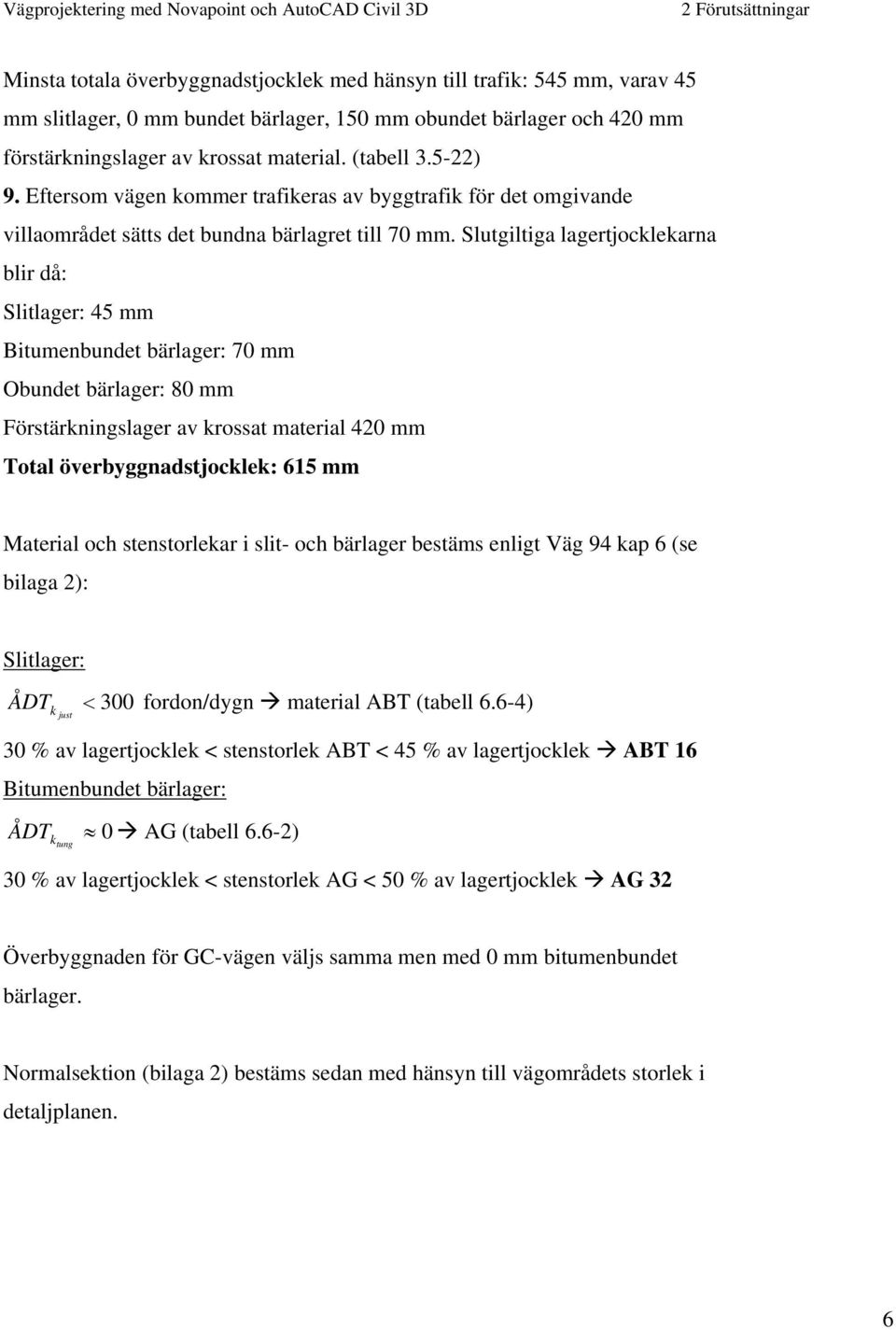 Slutgiltiga lagertjocklekarna blir då: Slitlager: 45 mm Bitumenbundet bärlager: 70 mm Obundet bärlager: 80 mm Förstärkningslager av krossat material 420 mm Total överbyggnadstjocklek: 615 mm Material