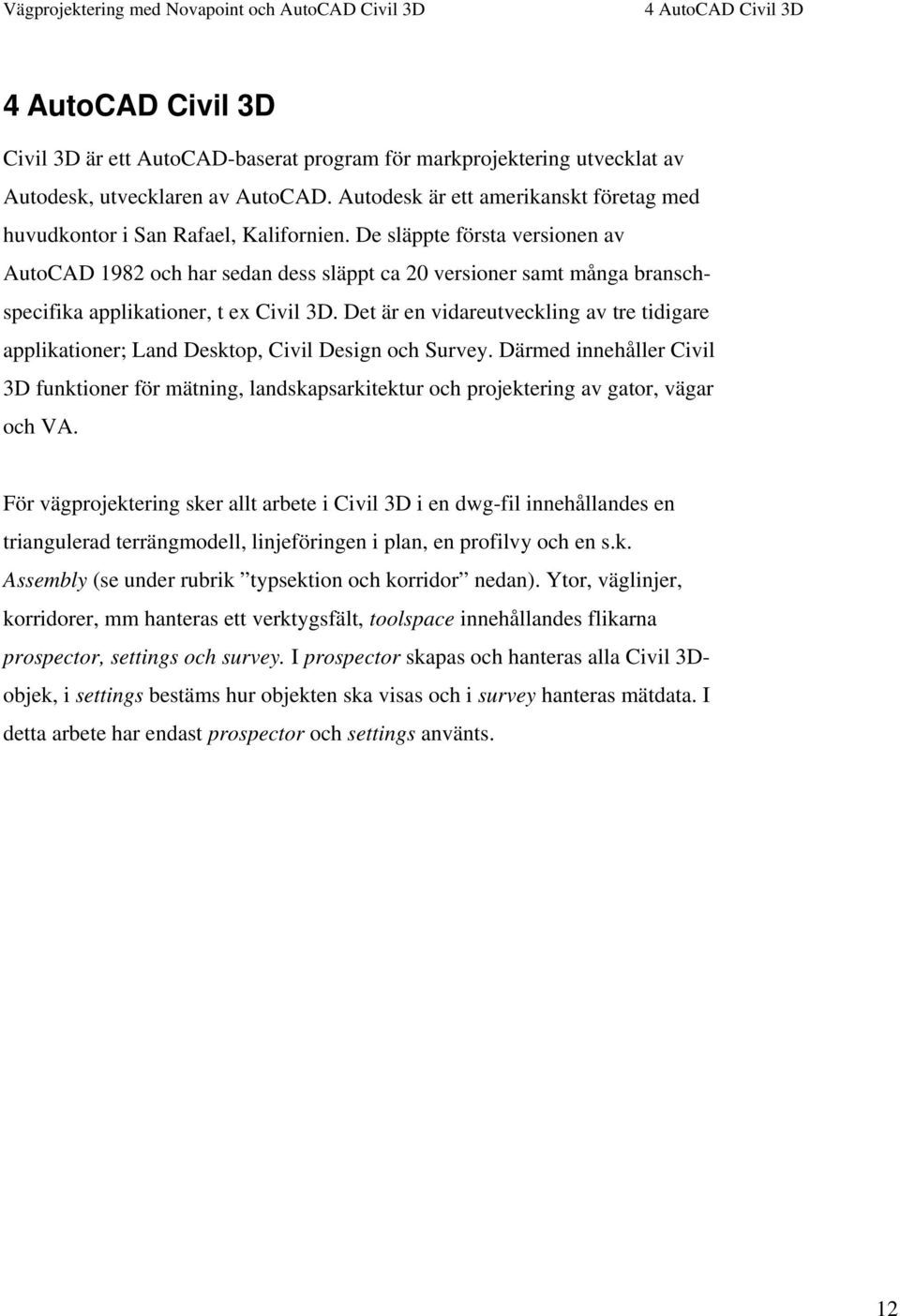 De släppte första versionen av AutoCAD 1982 och har sedan dess släppt ca 20 versioner samt många branschspecifika applikationer, t ex Civil 3D.