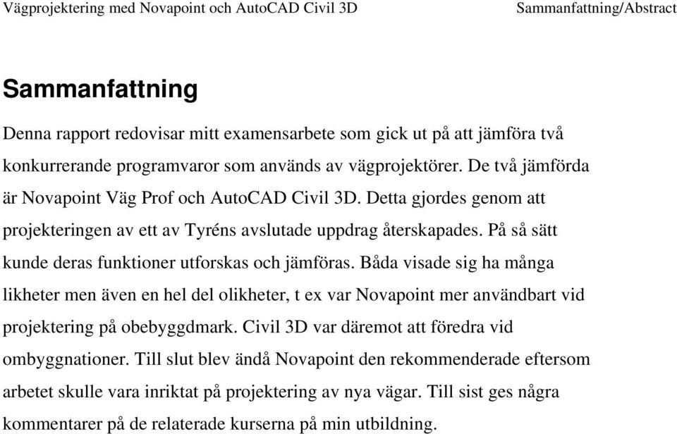 På så sätt kunde deras funktioner utforskas och jämföras. Båda visade sig ha många likheter men även en hel del olikheter, t ex var Novapoint mer användbart vid projektering på obebyggdmark.