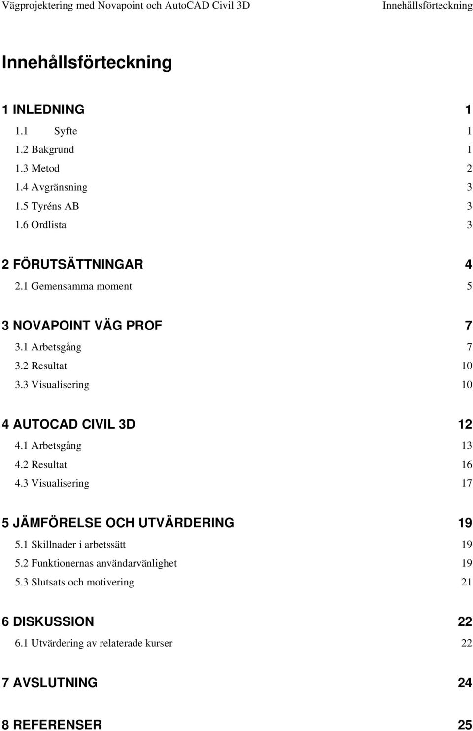 3 Visualisering 10 4 AUTOCAD CIVIL 3D 12 4.1 Arbetsgång 13 4.2 Resultat 16 4.3 Visualisering 17 5 JÄMFÖRELSE OCH UTVÄRDERING 19 5.