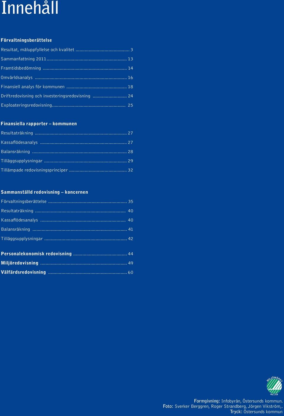 .. 28 Tilläggsupplysningar... 29 Tillämpade redovisningsprinciper... 32 Sammanställd redovisning koncernen Förvaltningsberättelse... 35 Resultaträkning... 40 Kassaflödesanalys... 40 Balansräkning.