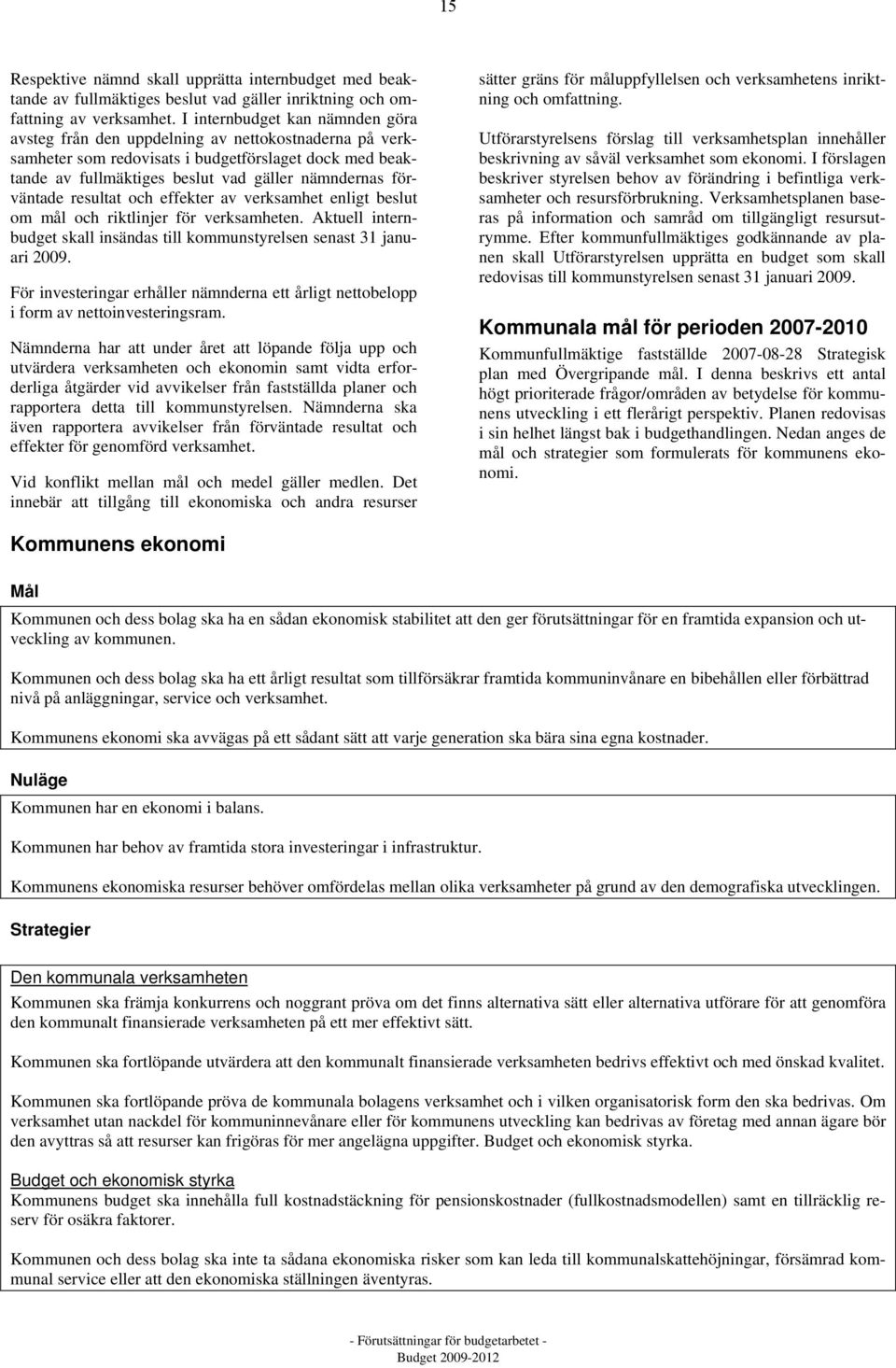 förväntade resultat och effekter av verksamhet enligt beslut om mål och riktlinjer för verksamheten. Aktuell internbudget skall insändas till kommunstyrelsen senast 31 januari 2009.