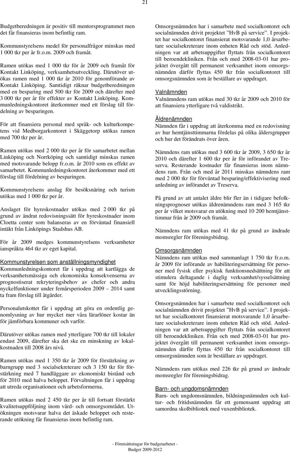 Samtidigt räknar budgetberedningen med en besparing med 500 tkr för 2009 och därefter med 3 000 tkr per år för effekter av Kontakt Linköping.