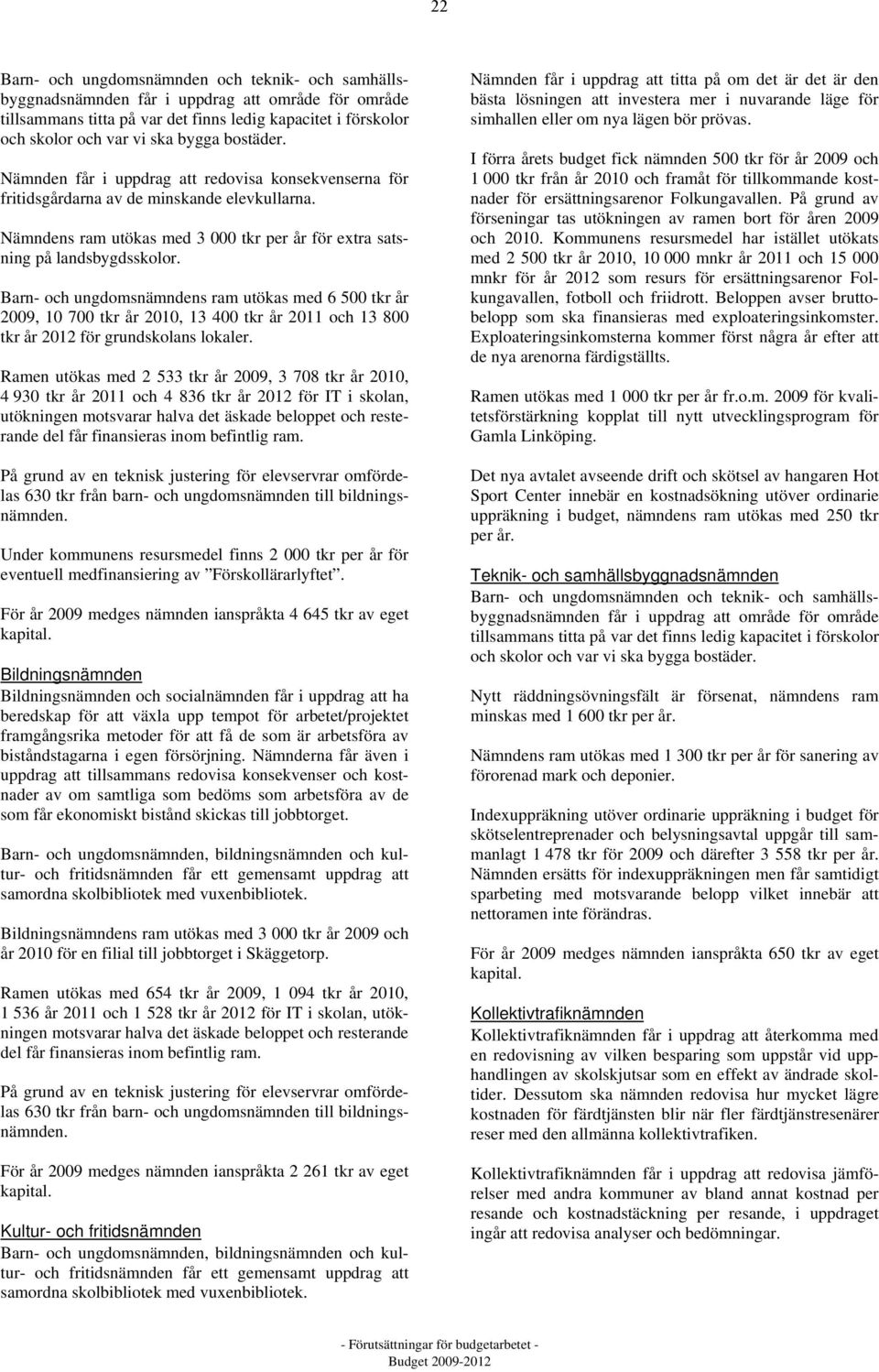 Barn- och ungdomsnämndens ram utökas med 6 500 tkr år 2009, 10 700 tkr år 2010, 13 400 tkr år 2011 och 13 800 tkr år 2012 för grundskolans lokaler.