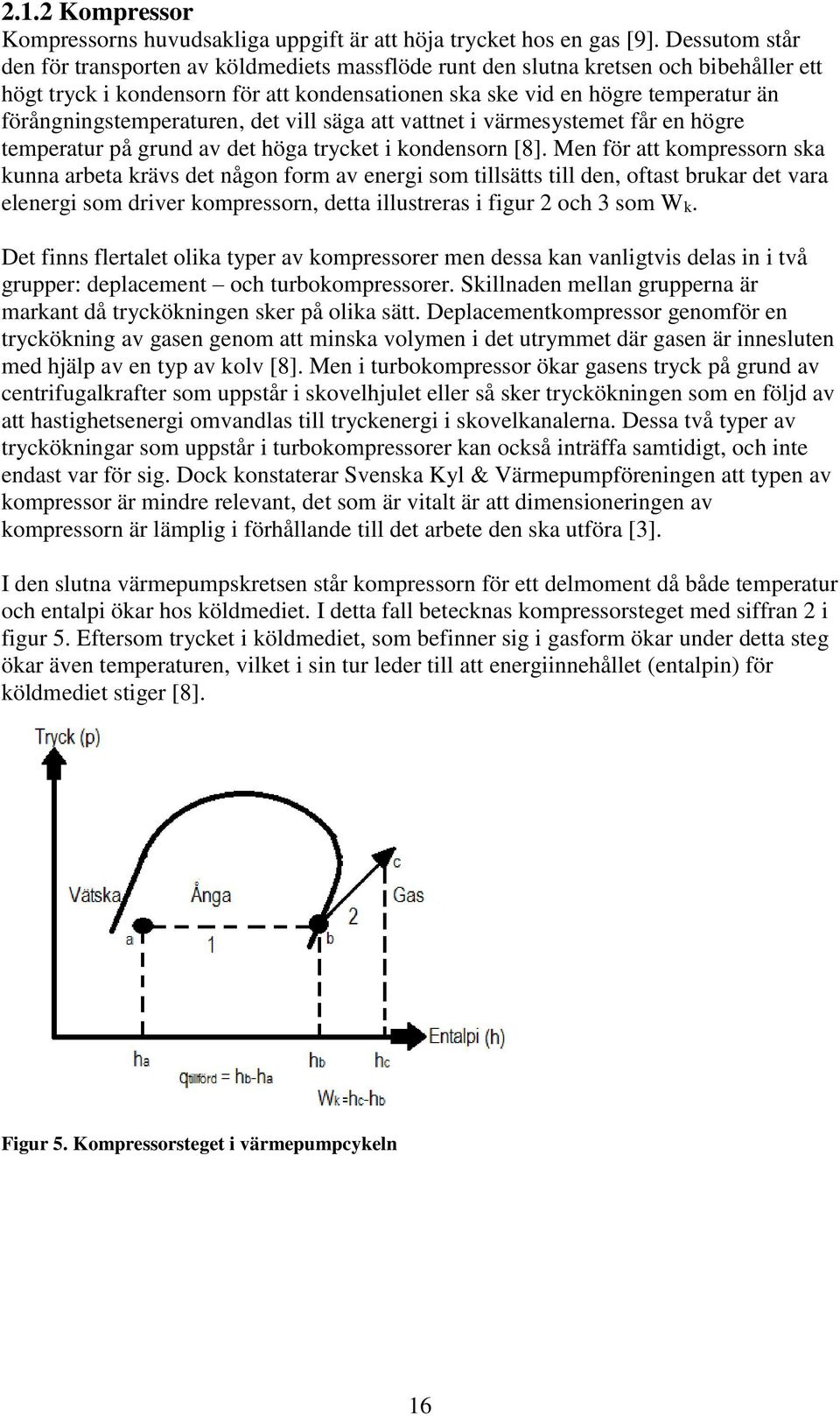 förångningstemperaturen, det vill säga att vattnet i värmesystemet får en högre temperatur på grund av det höga trycket i kondensorn [8].