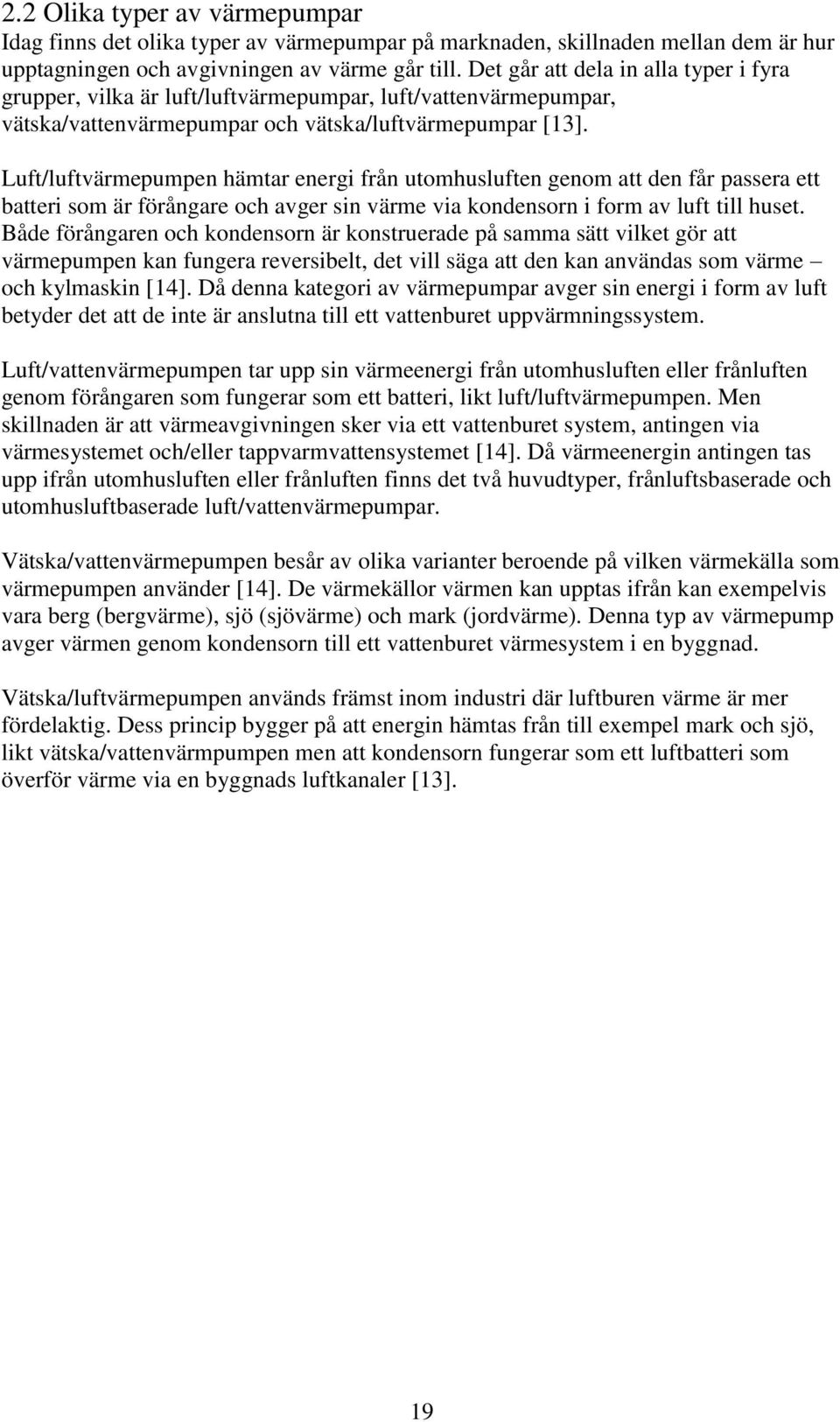 Luft/luftvärmepumpen hämtar energi från utomhusluften genom att den får passera ett batteri som är förångare och avger sin värme via kondensorn i form av luft till huset.