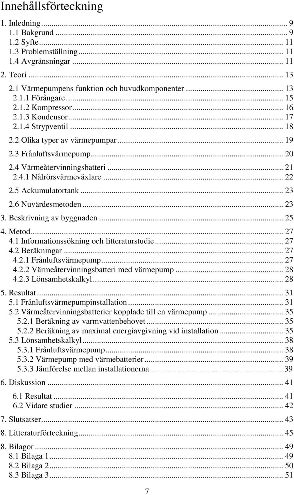 .. 22 2.5 Ackumulatortank... 23 2.6 Nuvärdesmetoden... 23 3. Beskrivning av byggnaden... 25 4. Metod... 27 4.1 Informationssökning och litteraturstudie... 27 4.2 Beräkningar... 27 4.2.1 Frånluftsvärmepump.