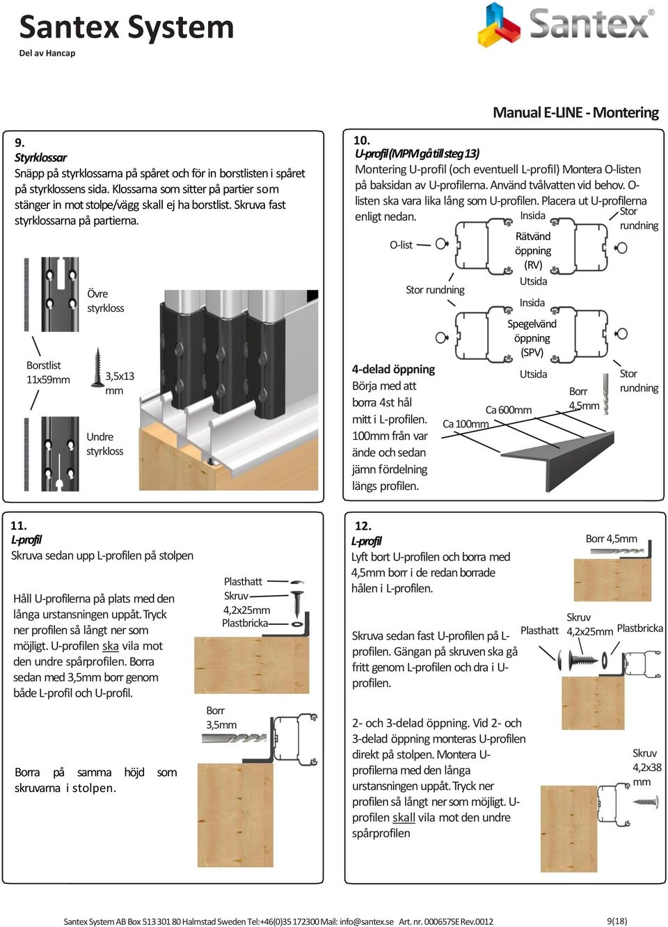 Borstlist 11x59mm Övre styrkloss 3,5x13 mm Undre styrkloss Manual E-LINE - Montering U-profil (MPM gå till steg 13) Montering U-profil (och eventuell L-profil) Montera O-listen på baksidan av