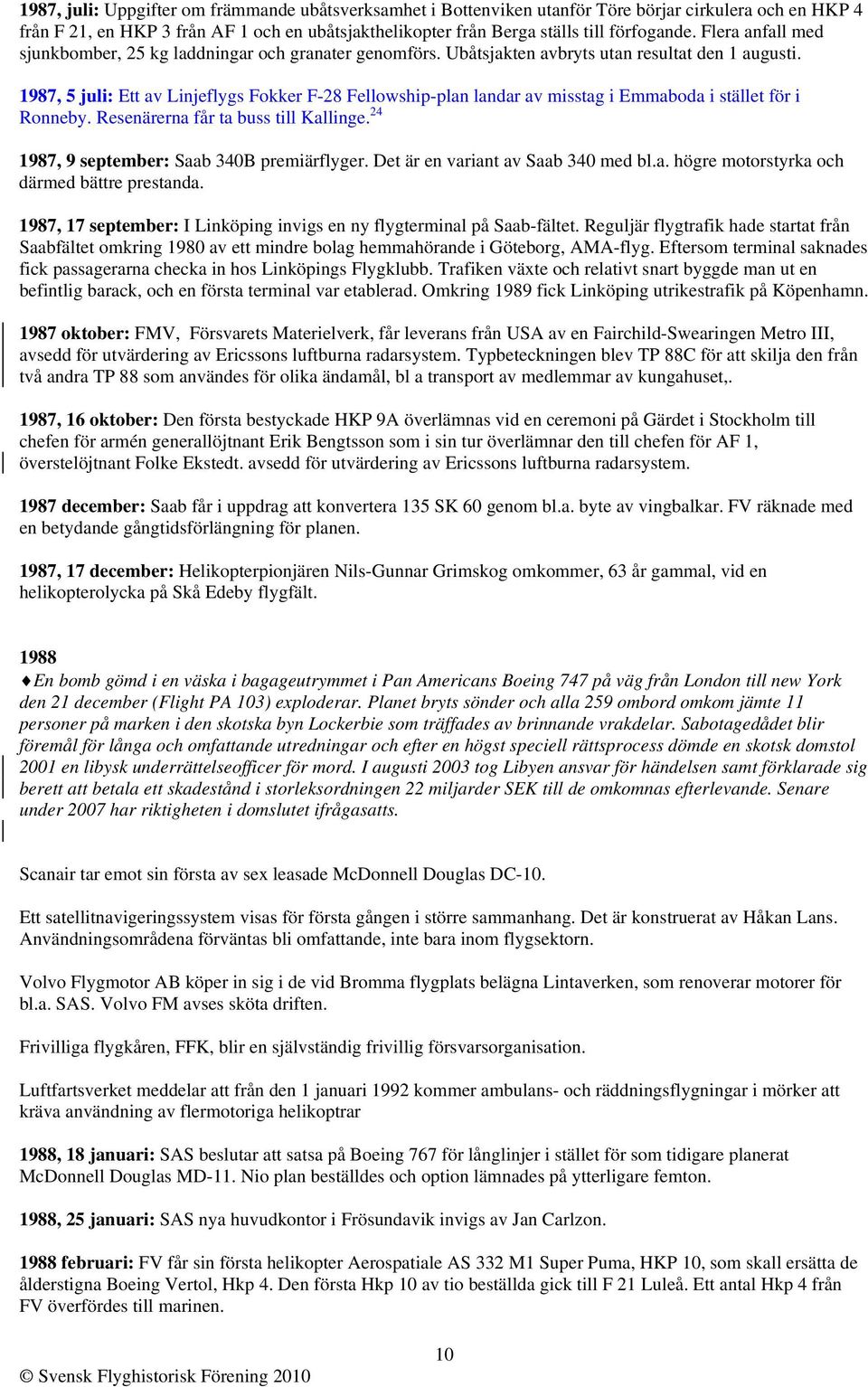 1987, 5 juli: Ett av Linjeflygs Fokker F-28 Fellowship-plan landar av misstag i Emmaboda i stället för i Ronneby. Resenärerna får ta buss till Kallinge. 24 1987, 9 september: Saab 340B premiärflyger.