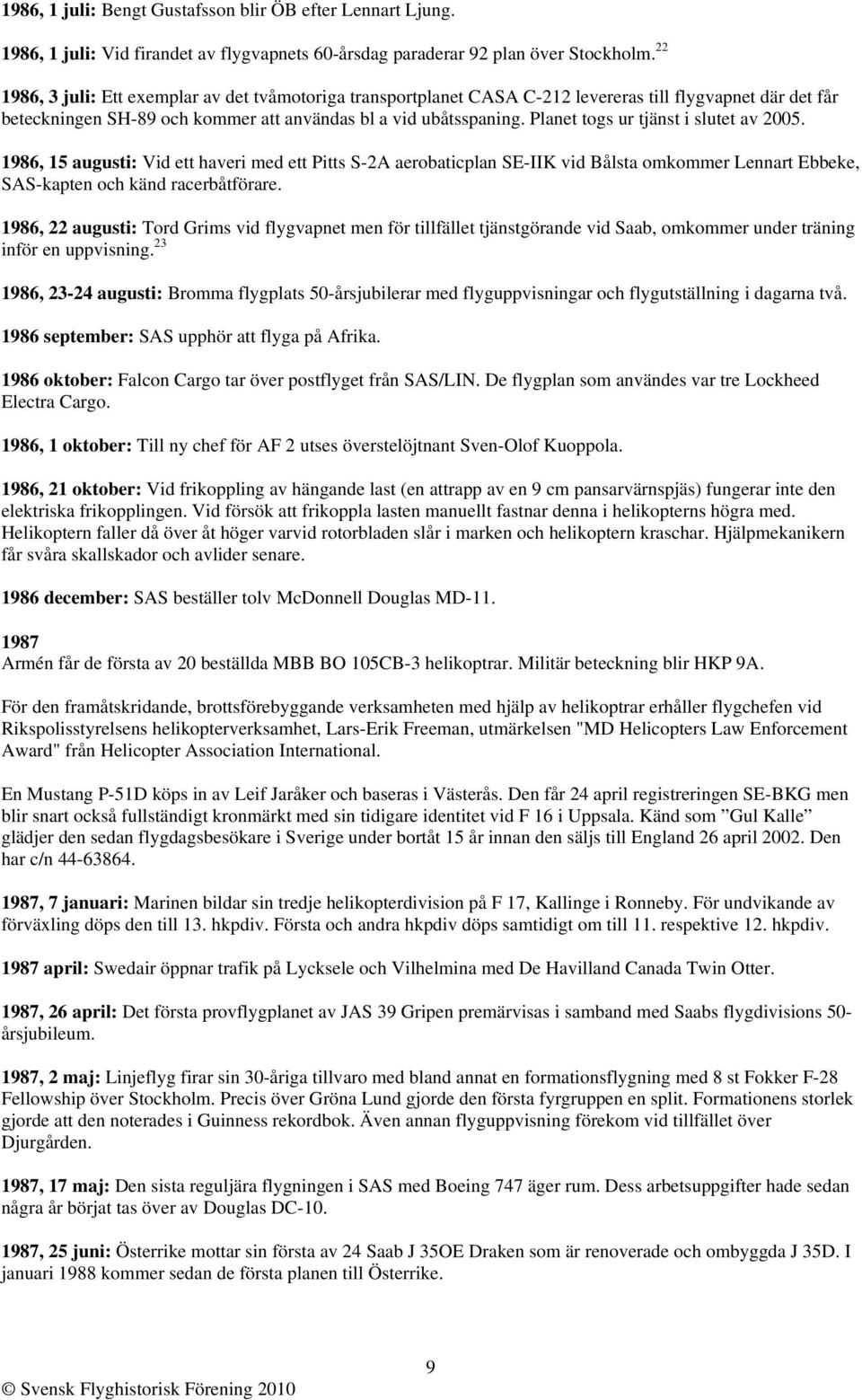 Planet togs ur tjänst i slutet av 2005. 1986, 15 augusti: Vid ett haveri med ett Pitts S-2A aerobaticplan SE-IIK vid Bålsta omkommer Lennart Ebbeke, SAS-kapten och känd racerbåtförare.