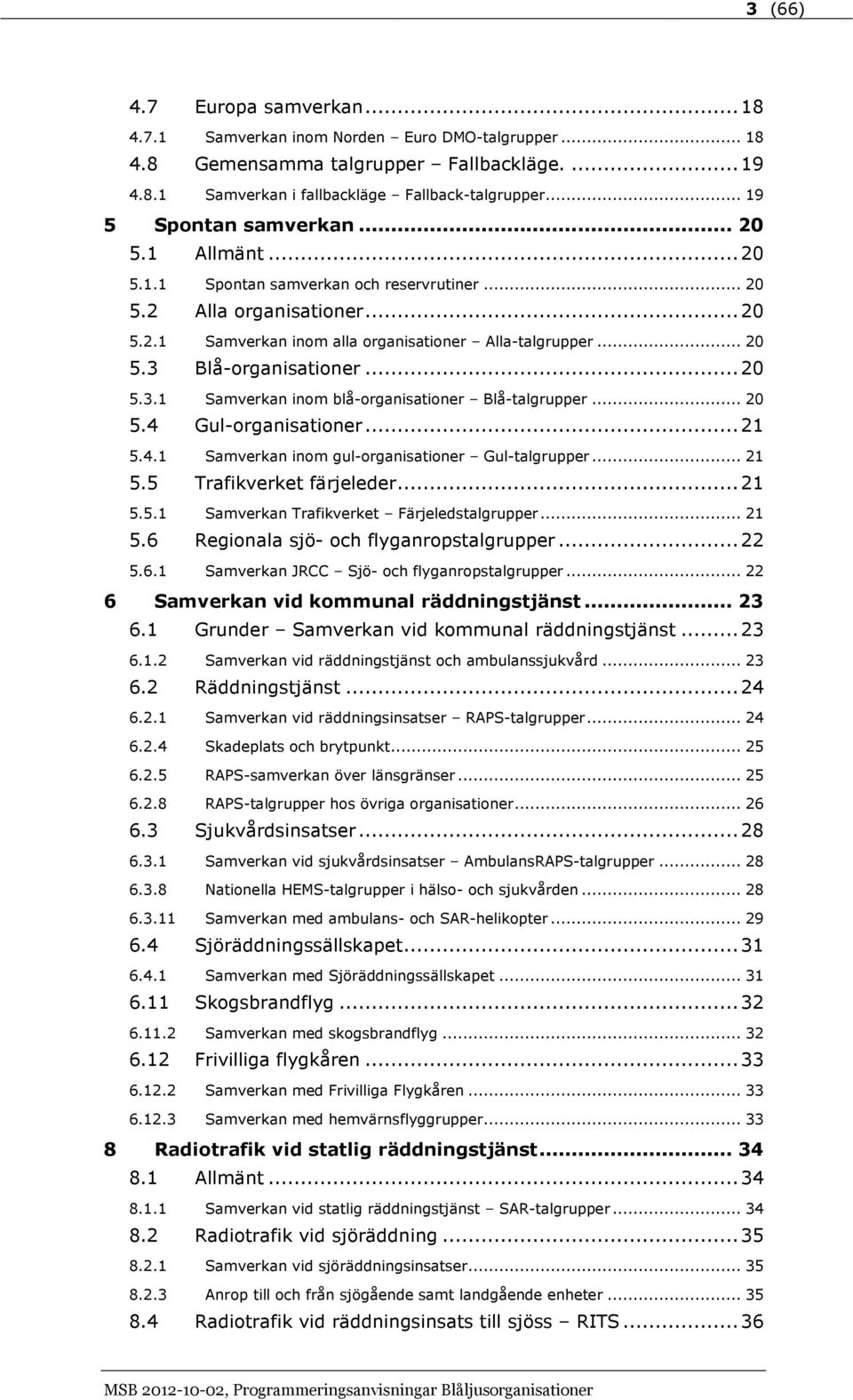 .. 20 5.3.1 Samverkan inom blå-organisationer Blå-talgrupper... 20 5.4 Gul-organisationer... 21 5.4.1 Samverkan inom gul-organisationer Gul-talgrupper... 21 5.5 Trafikverket färjeleder... 21 5.5.1 Samverkan Trafikverket Färjeledstalgrupper.