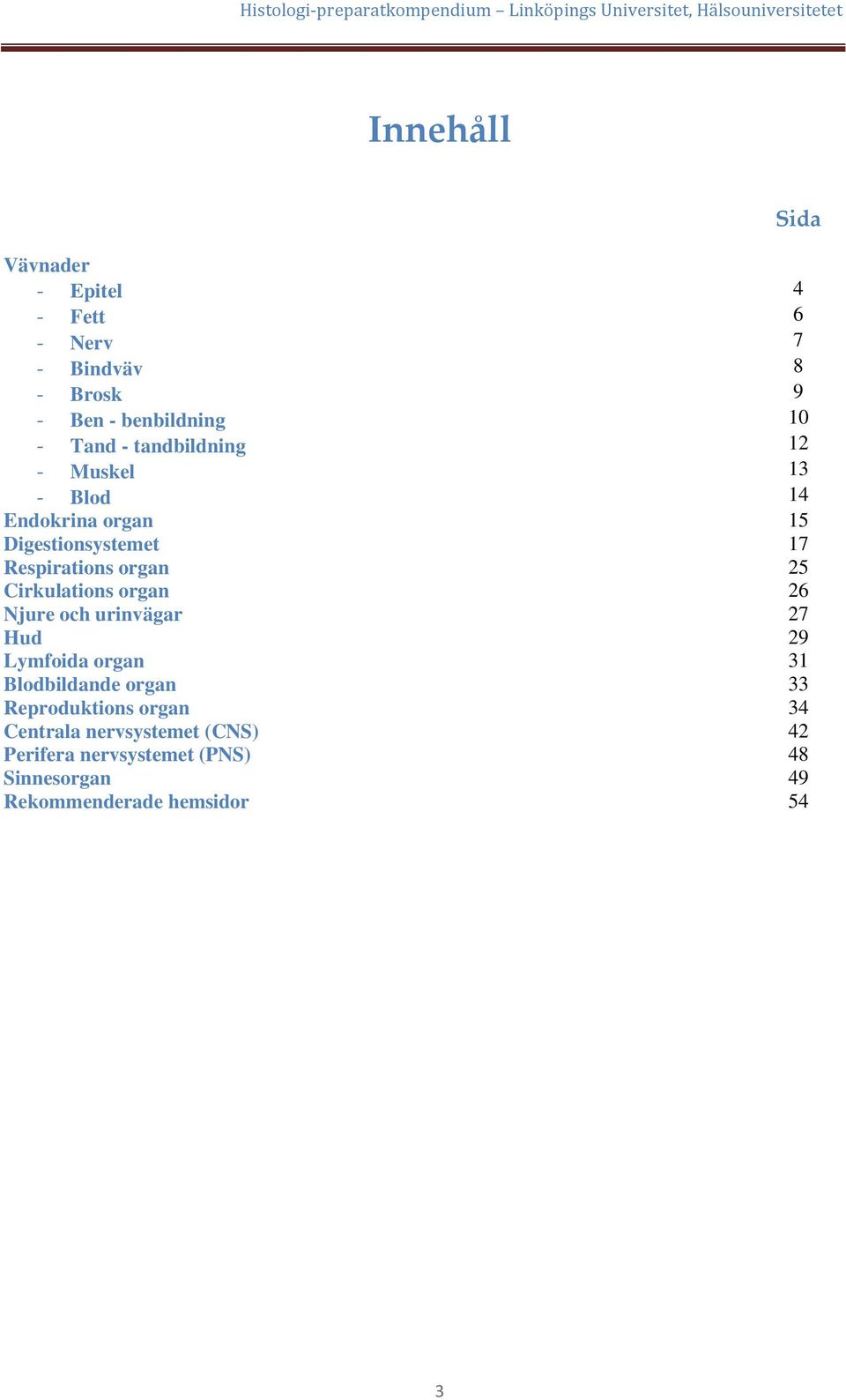 Cirkulations organ 26 Njure och urinvägar 27 Hud 29 Lymfoida organ Blodbildande organ 31 33 Reproduktions